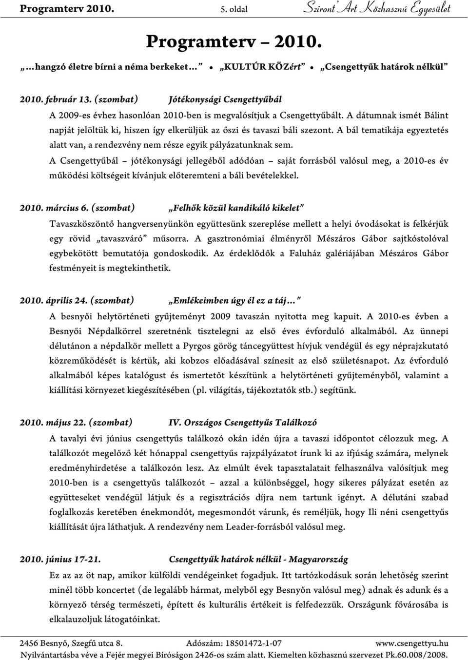 A dátumnak ismét Bálint napját jelöltük ki, hiszen így elkerüljük az őszi és tavaszi báli szezont. A bál tematikája egyeztetés alatt van, a rendezvény nem része egyik pályázatunknak sem.