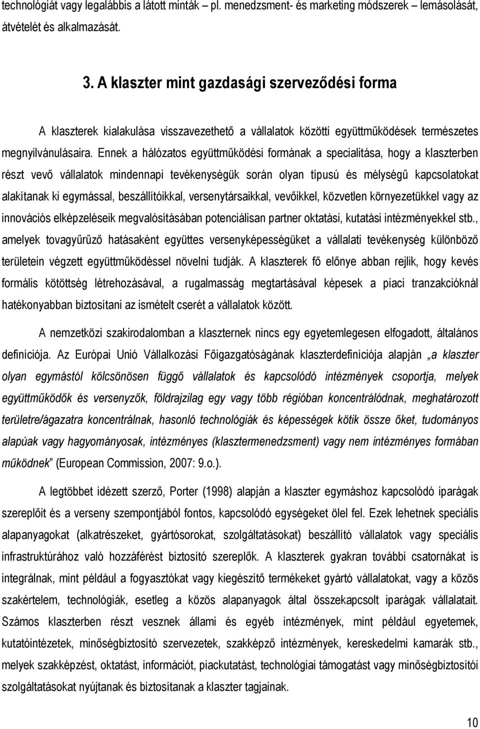 Ennek a hálózatos együttmőködési formának a specialitása, hogy a klaszterben részt vevı vállalatok mindennapi tevékenységük során olyan típusú és mélységő kapcsolatokat alakítanak ki egymással,