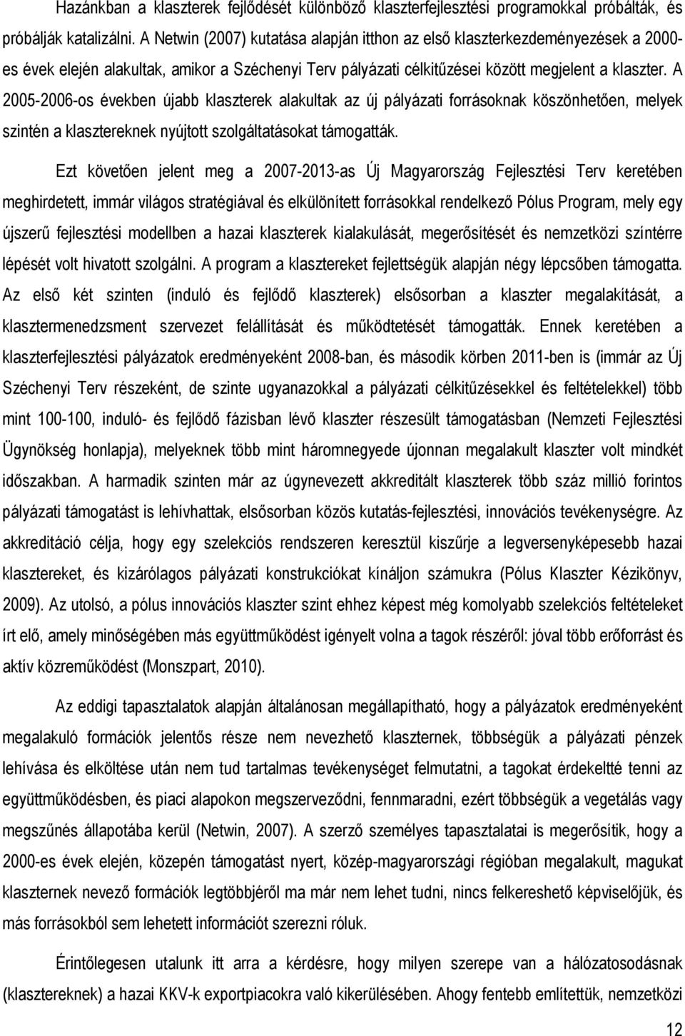 A 2005-2006-os években újabb klaszterek alakultak az új pályázati forrásoknak köszönhetıen, melyek szintén a klasztereknek nyújtott szolgáltatásokat támogatták.