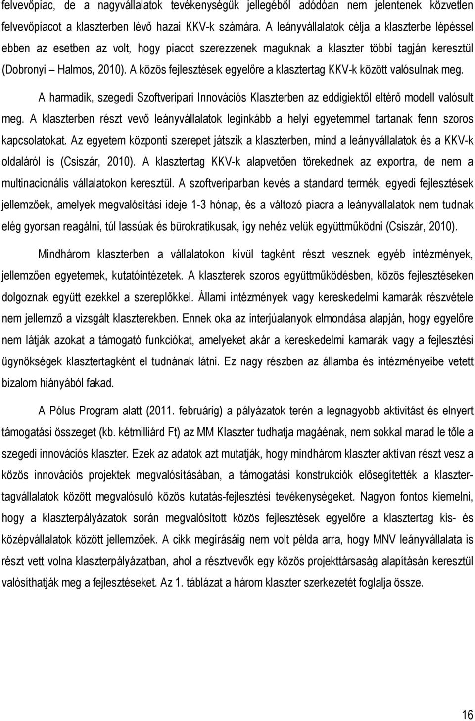 A közös fejlesztések egyelıre a klasztertag KKV-k között valósulnak meg. A harmadik, szegedi Szoftveripari Innovációs Klaszterben az eddigiektıl eltérı modell valósult meg.