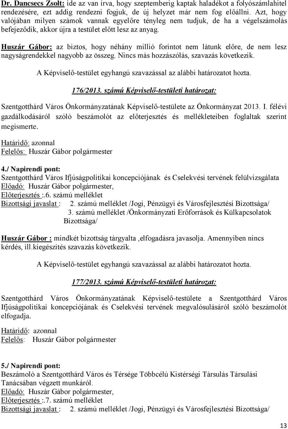 Huszár Gábor: az biztos, hogy néhány millió forintot nem látunk előre, de nem lesz nagyságrendekkel nagyobb az összeg. Nincs más hozzászólás, szavazás következik. 176/2013.