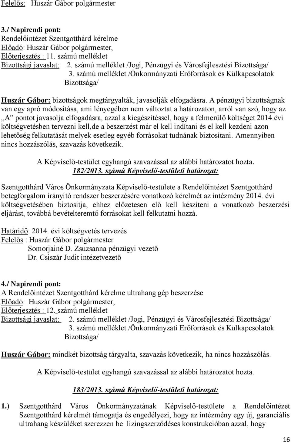 A pénzügyi bizottságnak van egy apró módosítása, ami lényegében nem változtat a határozaton, arról van szó, hogy az A pontot javasolja elfogadásra, azzal a kiegészítéssel, hogy a felmerülő költséget