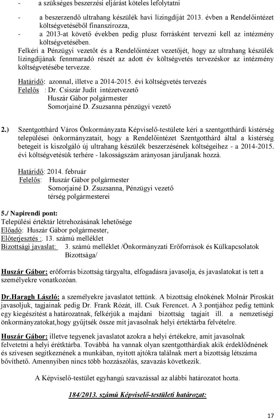 Felkéri a Pénzügyi vezetőt és a Rendelőintézet vezetőjét, hogy az ultrahang készülék lízingdíjának fennmaradó részét az adott év költségvetés tervezéskor az intézmény költségvetésébe tervezze.