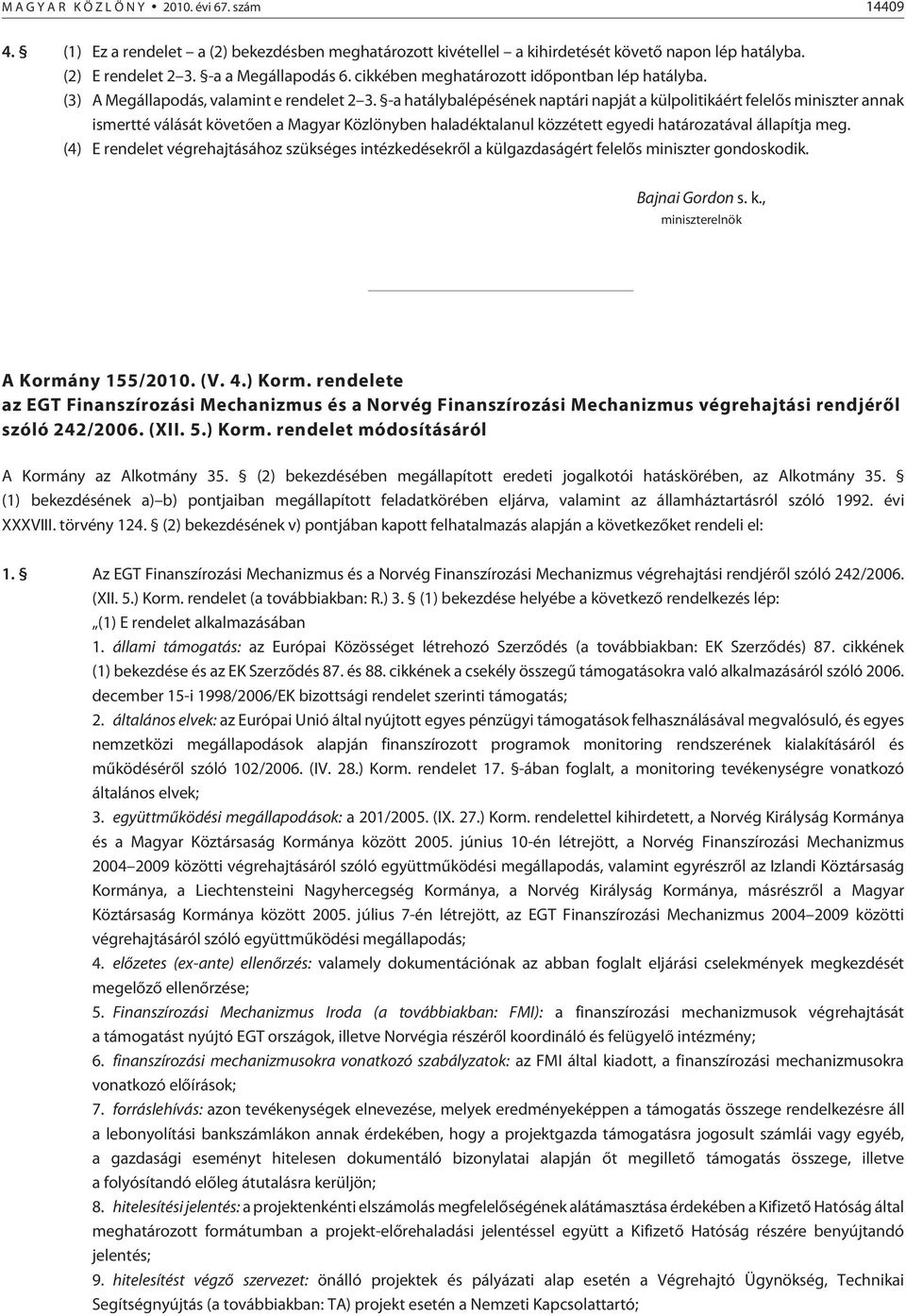 -a hatálybalépésének naptári napját a külpolitikáért felelõs miniszter annak ismertté válását köve tõen a Magyar Közlönyben haladéktalanul közzétett egyedi határozatával állapítja meg.