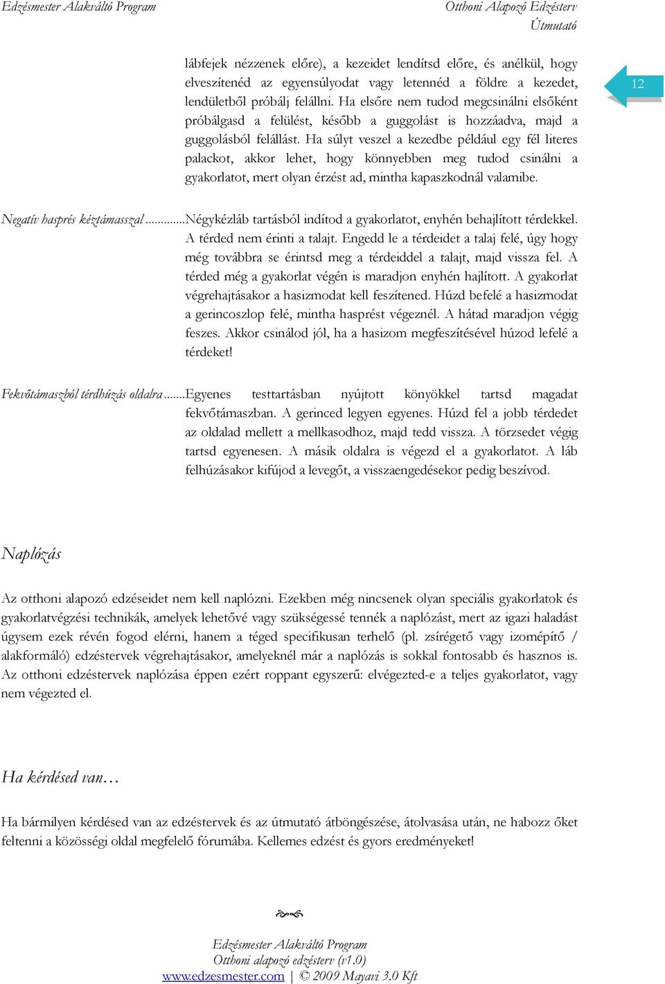 Ha súlyt veszel a kezedbe például egy fél literes palackot, akkor lehet, hogy könnyebben meg tudod csinálni a gyakorlatot, mert olyan érzést ad, mintha kapaszkodnál valamibe.