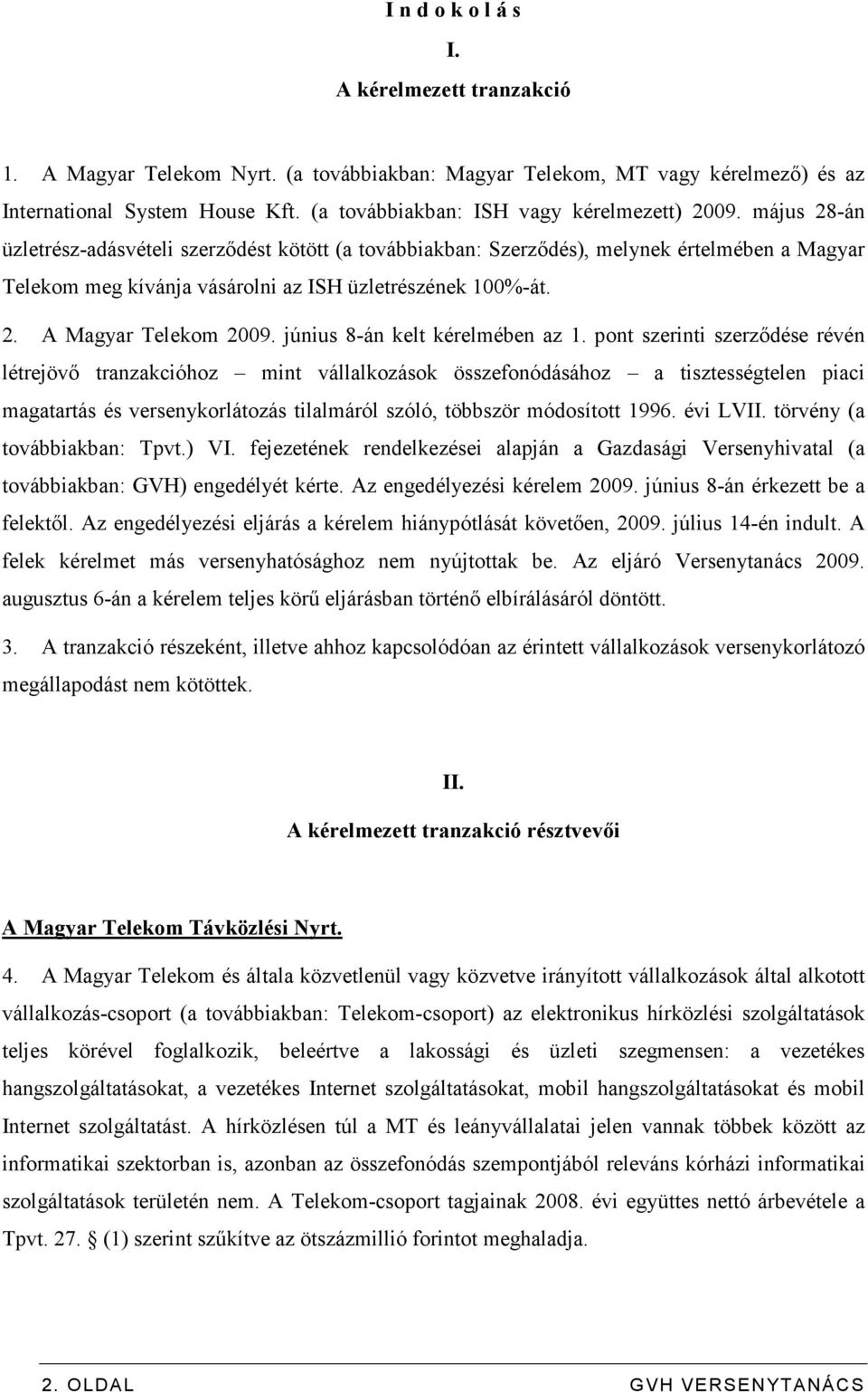 május 28-án üzletrész-adásvételi szerzıdést kötött (a továbbiakban: Szerzıdés), melynek értelmében a Magyar Telekom meg kívánja vásárolni az ISH üzletrészének 100%-át. 2. A Magyar Telekom 2009.