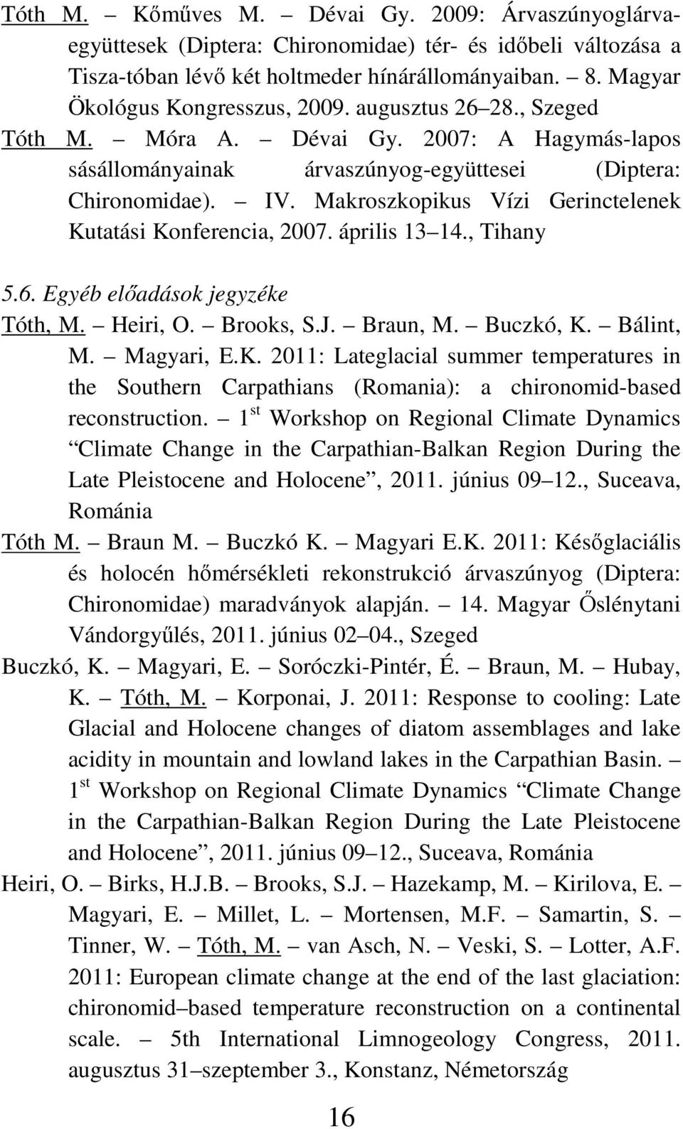 Makroszkopikus Vízi Gerinctelenek Kutatási Konferencia, 2007. április 13 14., Tihany 5.6. Egyéb elıadások jegyzéke Tóth, M. Heiri, O. Brooks, S.J. Braun, M. Buczkó, K. Bálint, M. Magyari, E.K. 2011: Lateglacial summer temperatures in the Southern Carpathians (Romania): a chironomid-based reconstruction.
