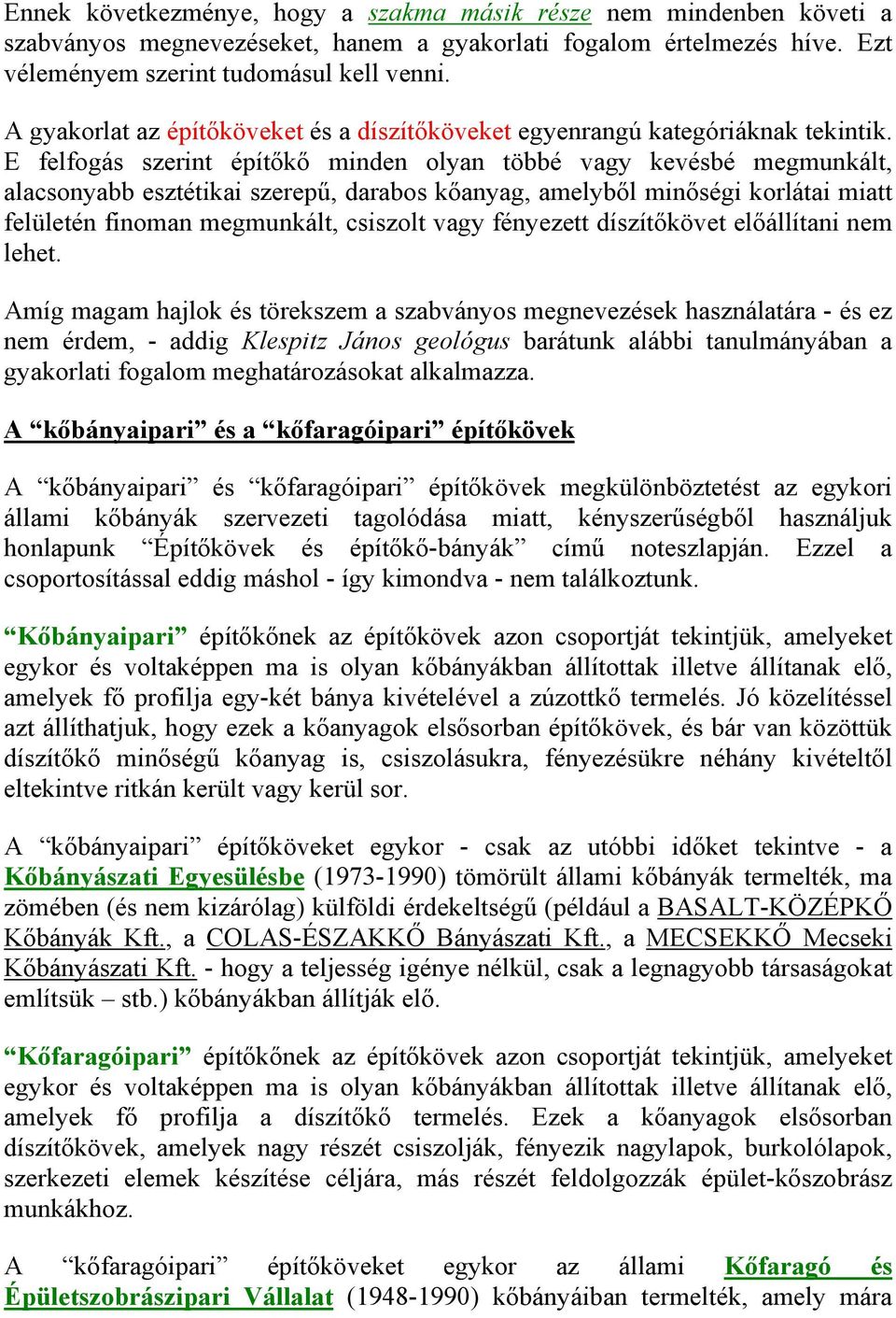 E felfogás szerint építőkő minden olyan többé vagy kevésbé megmunkált, alacsonyabb esztétikai szerepű, darabos kőanyag, amelyből minőségi korlátai miatt felületén finoman megmunkált, csiszolt vagy