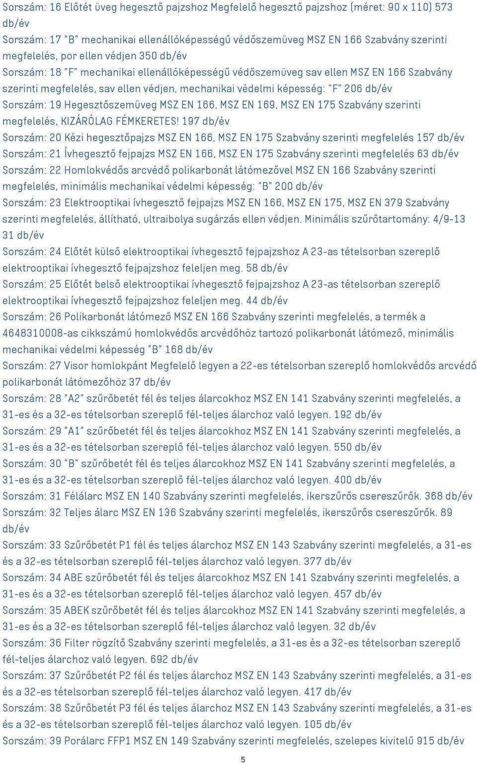 Sorszám: 19 Hegesztőszemüveg MSZ EN 166, MSZ EN 169, MSZ EN 175 Szabvány szerinti megfelelés, KIZÁRÓLAG FÉMKERETES!