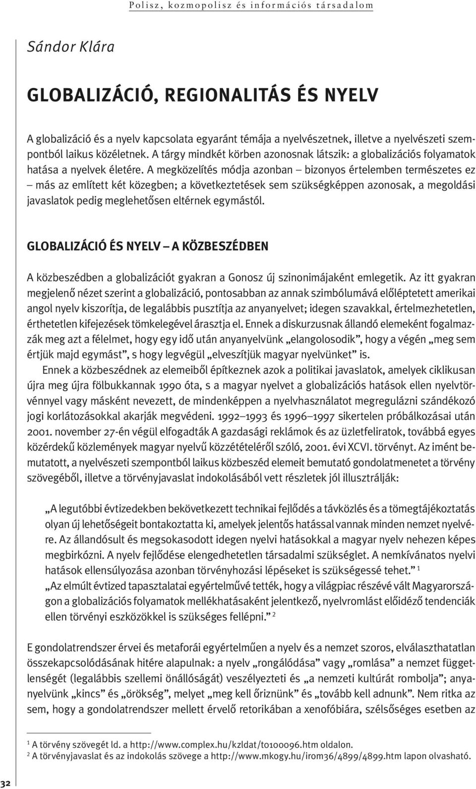 A megközelítés módja azonban bizonyos értelemben természetes ez más az említett két közegben; a következtetések sem szükségképpen azonosak, a megoldási javas la tok pe dig meglehetôsen eltérnek