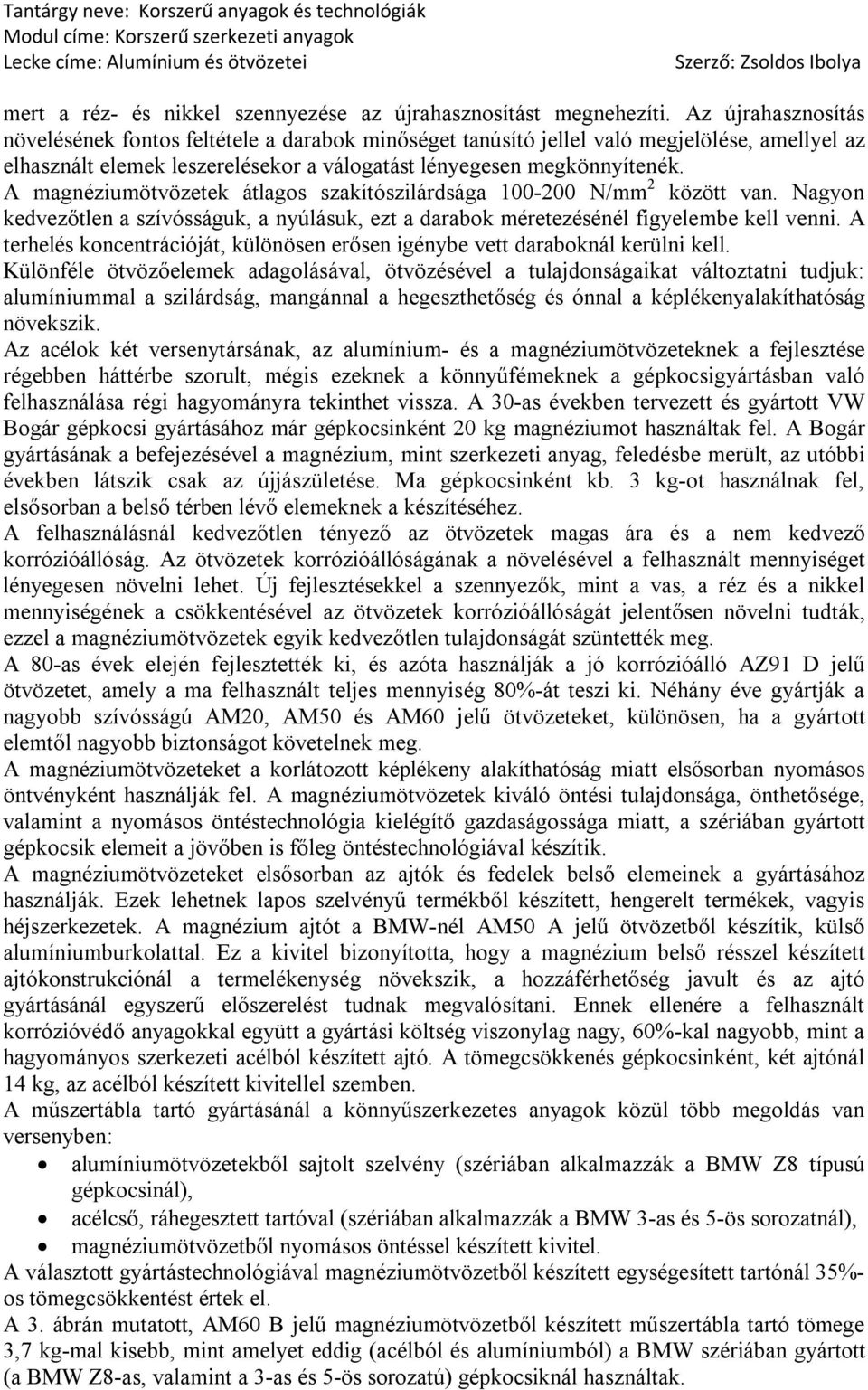 A magnéziumötvözetek átlagos szakítószilárdsága 100-200 N/mm 2 között van. Nagyon kedvezőtlen a szívósságuk, a nyúlásuk, ezt a darabok méretezésénél figyelembe kell venni.