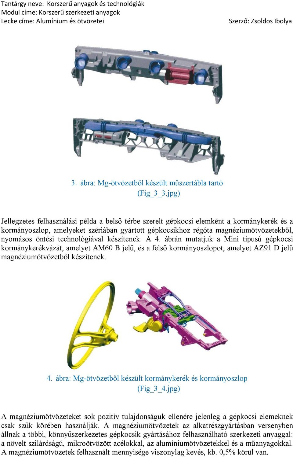 technológiával készítenek. A 4. ábrán mutatjuk a Mini típusú gépkocsi kormánykerékvázát, amelyet AM60 B jelű, és a felső kormányoszlopot, amelyet AZ91 D jelű magnéziumötvözetből készítenek. 4. ábra: Mg-ötvözetből készült kormánykerék és kormányoszlop (Fig_3_4.