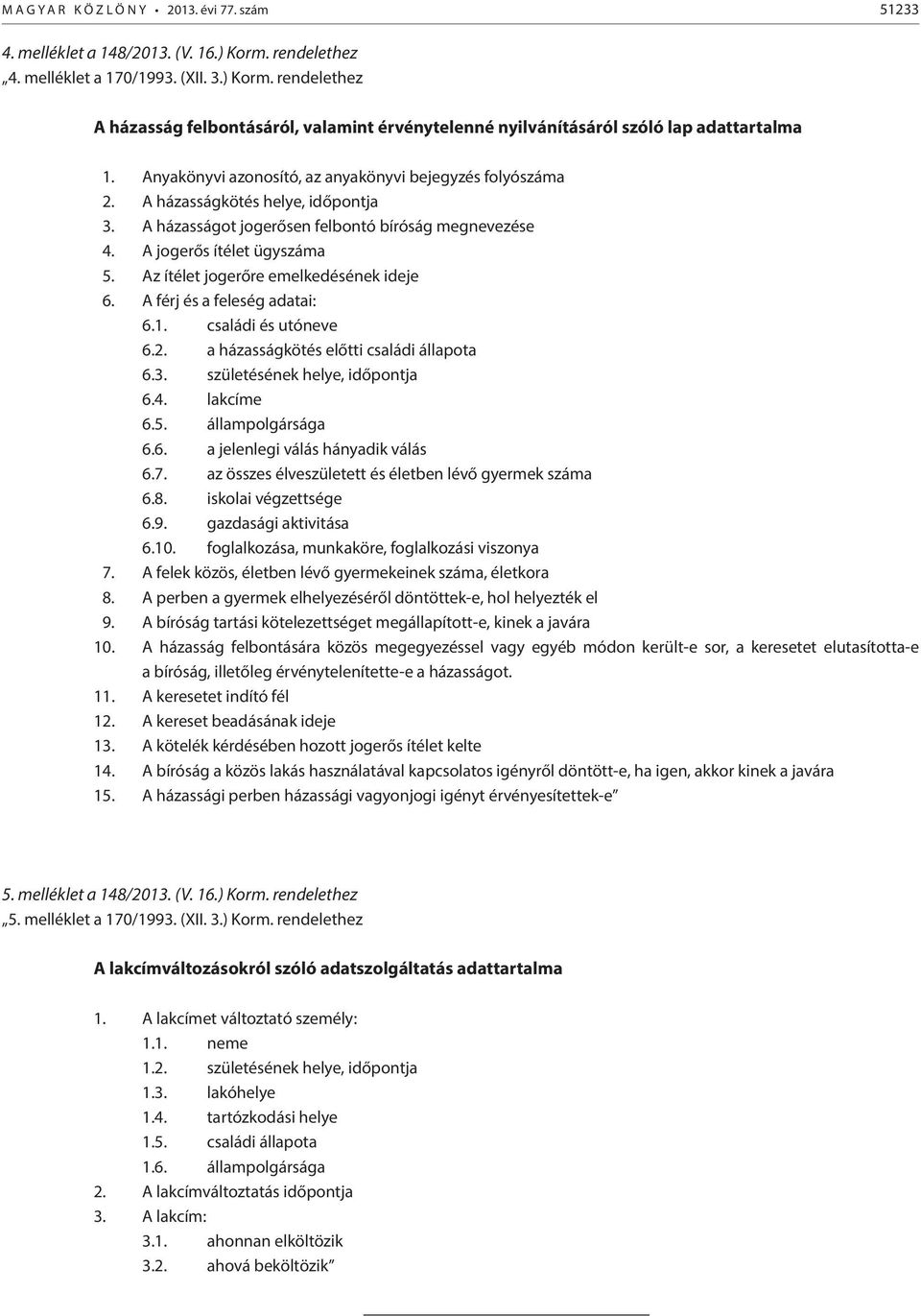 Az ítélet jogerőre emelkedésének ideje 6. A férj és a feleség adatai: 6.1. családi és utóneve 6.2. a házasságkötés előtti családi állapota 6.3. születésének helye, időpontja 6.4. lakcíme 6.5.