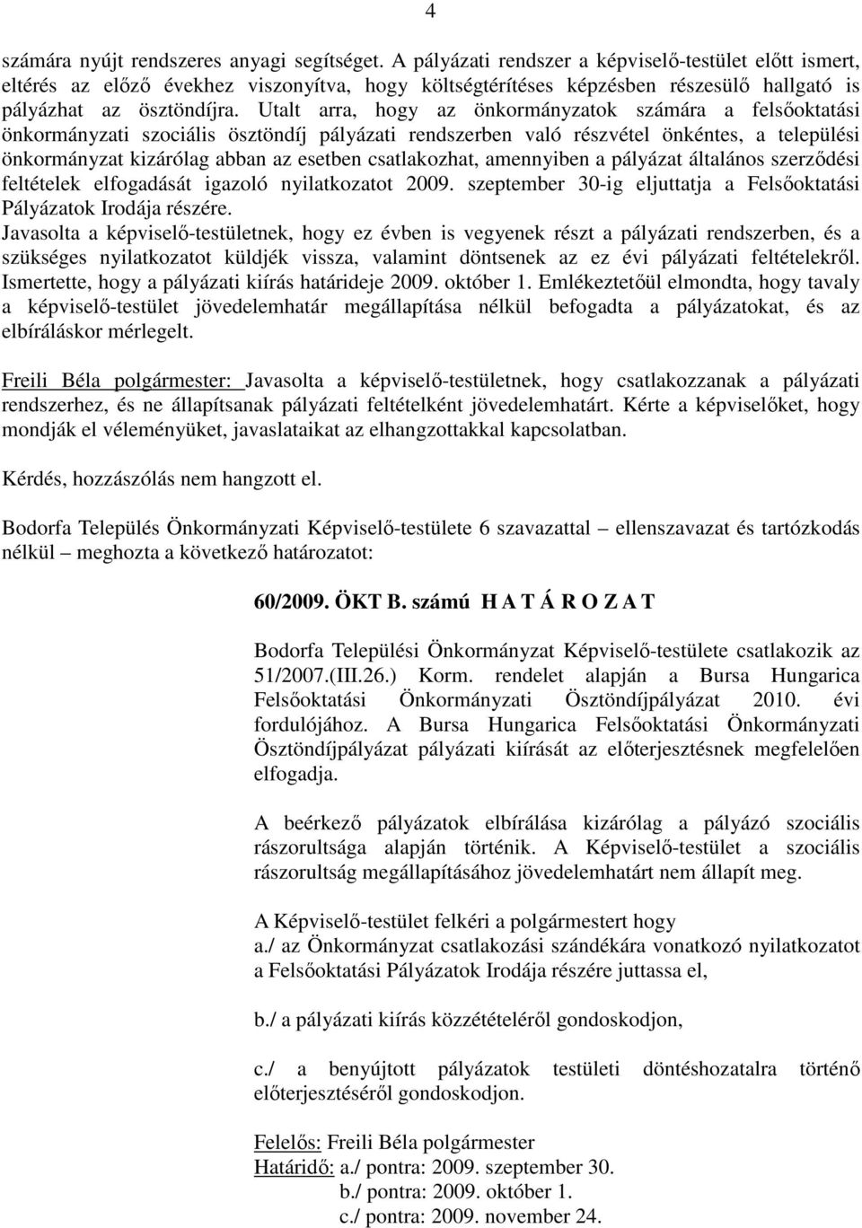 Utalt arra, hogy az önkormányzatok számára a felsőoktatási önkormányzati szociális ösztöndíj pályázati rendszerben való részvétel önkéntes, a települési önkormányzat kizárólag abban az esetben