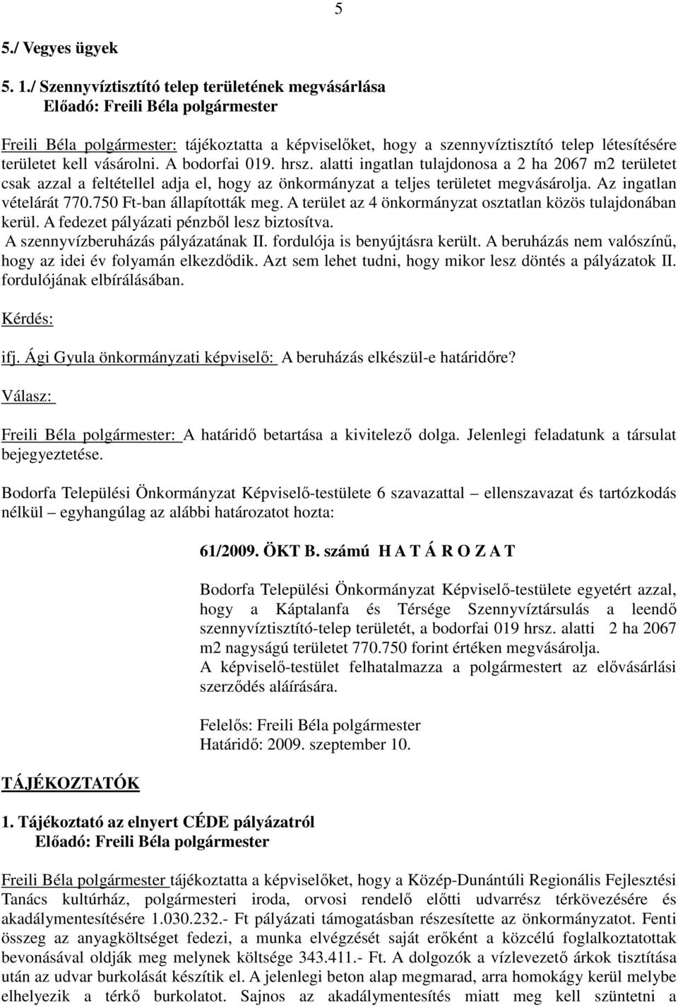 750 Ft-ban állapították meg. A terület az 4 önkormányzat osztatlan közös tulajdonában kerül. A fedezet pályázati pénzből lesz biztosítva. A szennyvízberuházás pályázatának II.