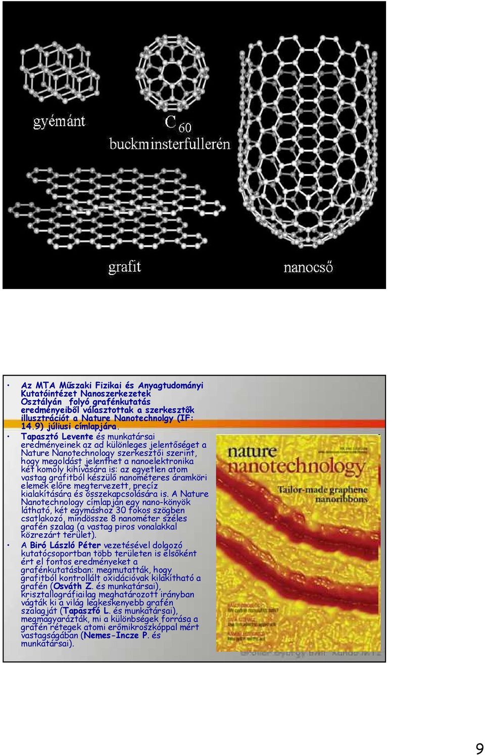 Tapasztó Levente és munkatársai eredményeinek az ad különleges jelentőséget a Nature Nanotechnology szerkesztői szerint, hogy megoldást jelenthet a nanoelektronika két komoly kihívására is: az