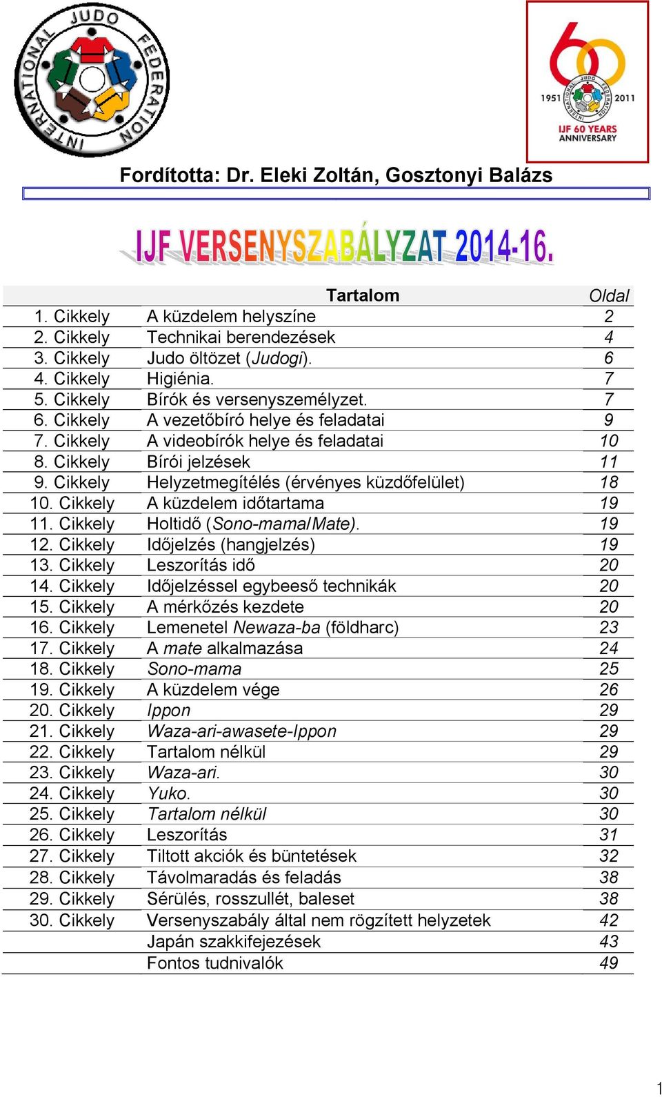 Cikkely Helyzetmegítélés (érvényes küzdőfelület) 18 10. Cikkely A küzdelem időtartama 19 11. Cikkely Holtidő (Sono-mama/Mate). 19 12. Cikkely Időjelzés (hangjelzés) 19 13.