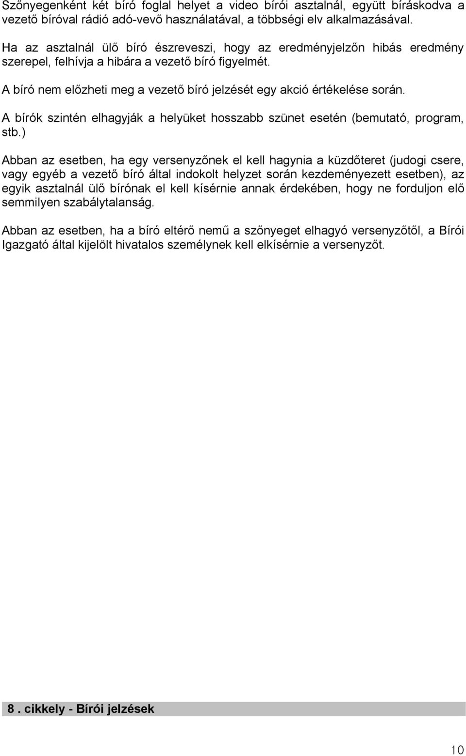 A bíró nem előzheti meg a vezető bíró jelzését egy akció értékelése során. A bírók szintén elhagyják a helyüket hosszabb szünet esetén (bemutató, program, stb.