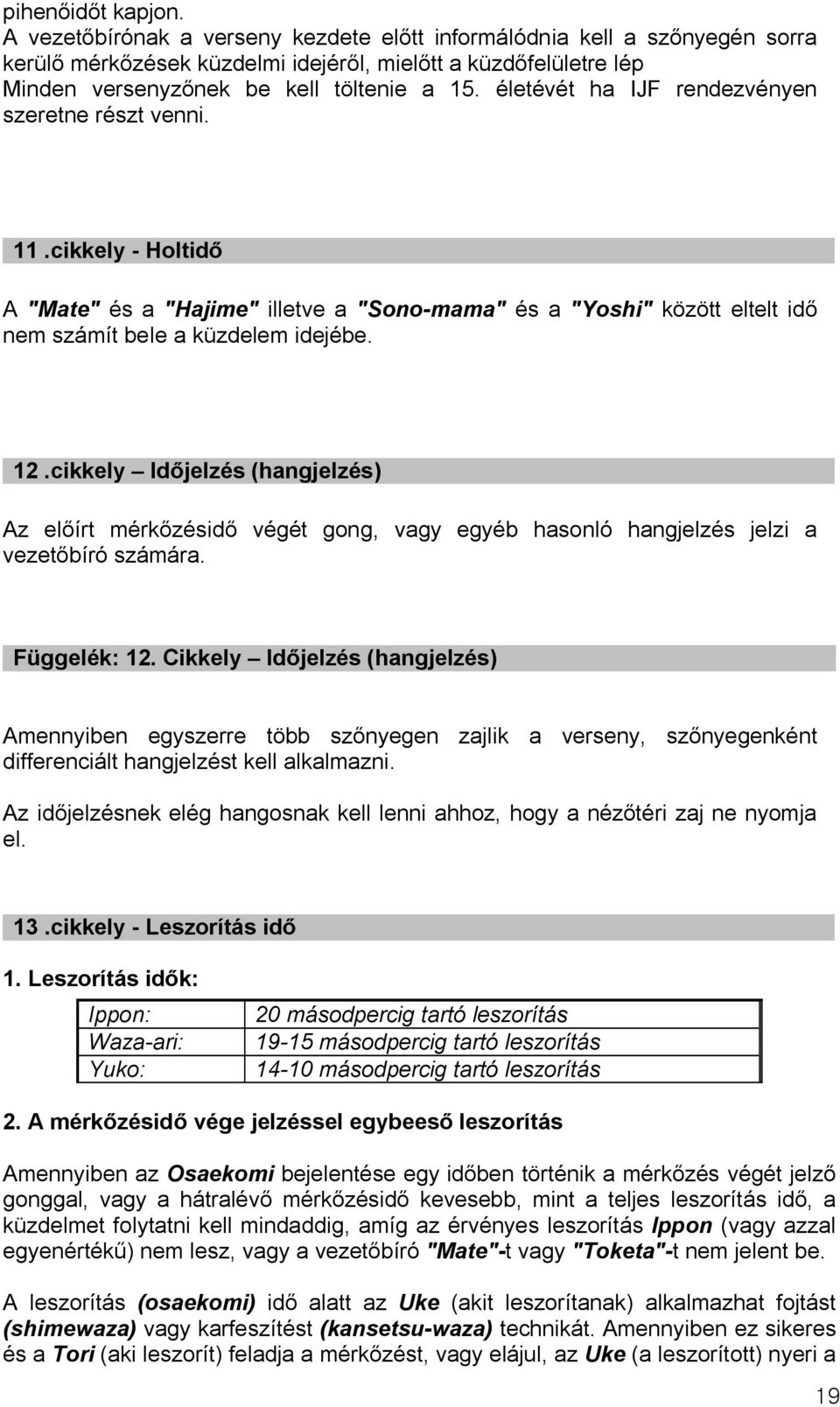 életévét ha IJF rendezvényen szeretne részt venni. 11.cikkely - Holtidő A "Mate" és a "Hajime" illetve a "Sono-mama" és a "Yoshi" között eltelt idő nem számít bele a küzdelem idejébe. 12.