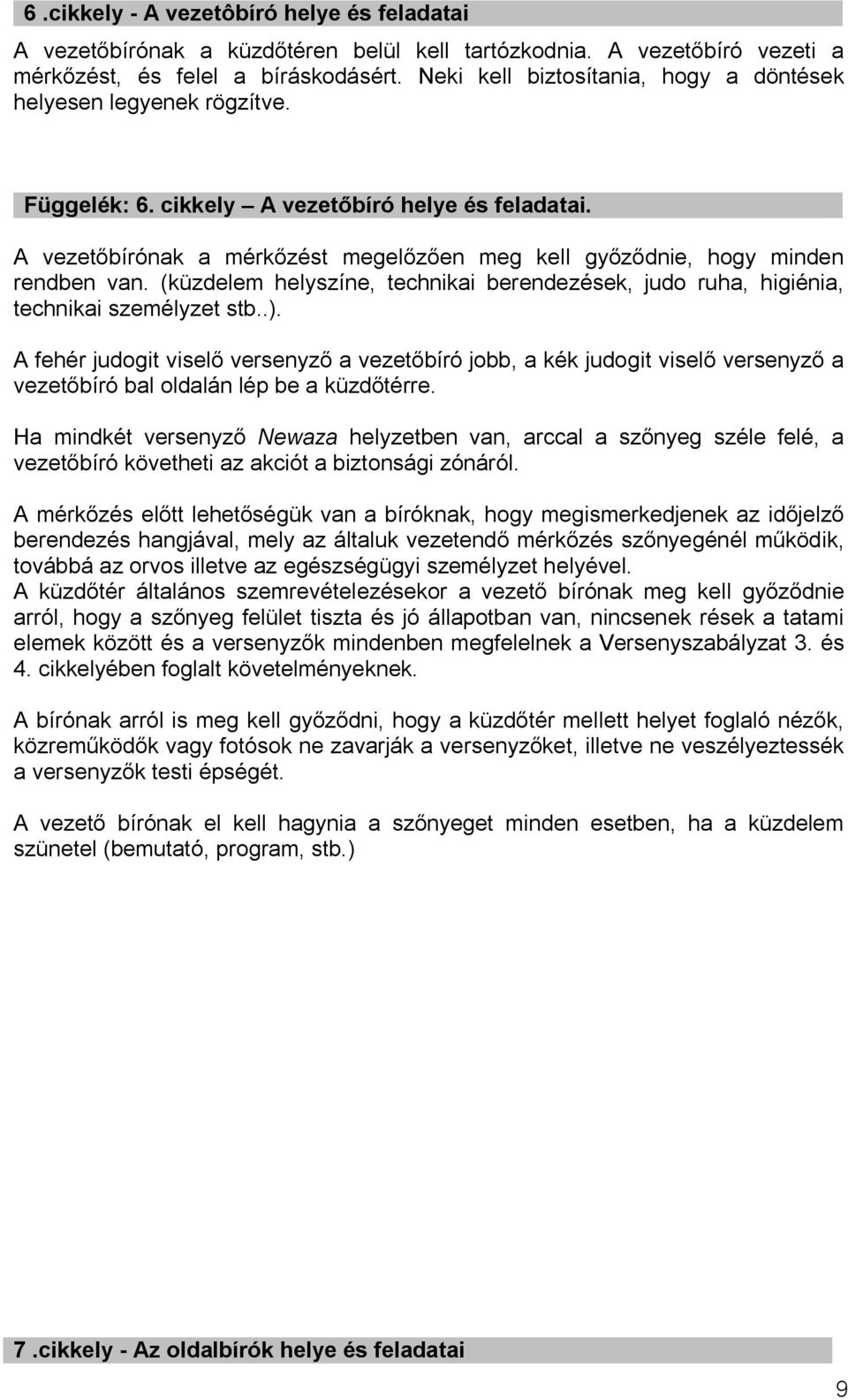 A vezetőbírónak a mérkőzést megelőzően meg kell győződnie, hogy minden rendben van. (küzdelem helyszíne, technikai berendezések, judo ruha, higiénia, technikai személyzet stb..).