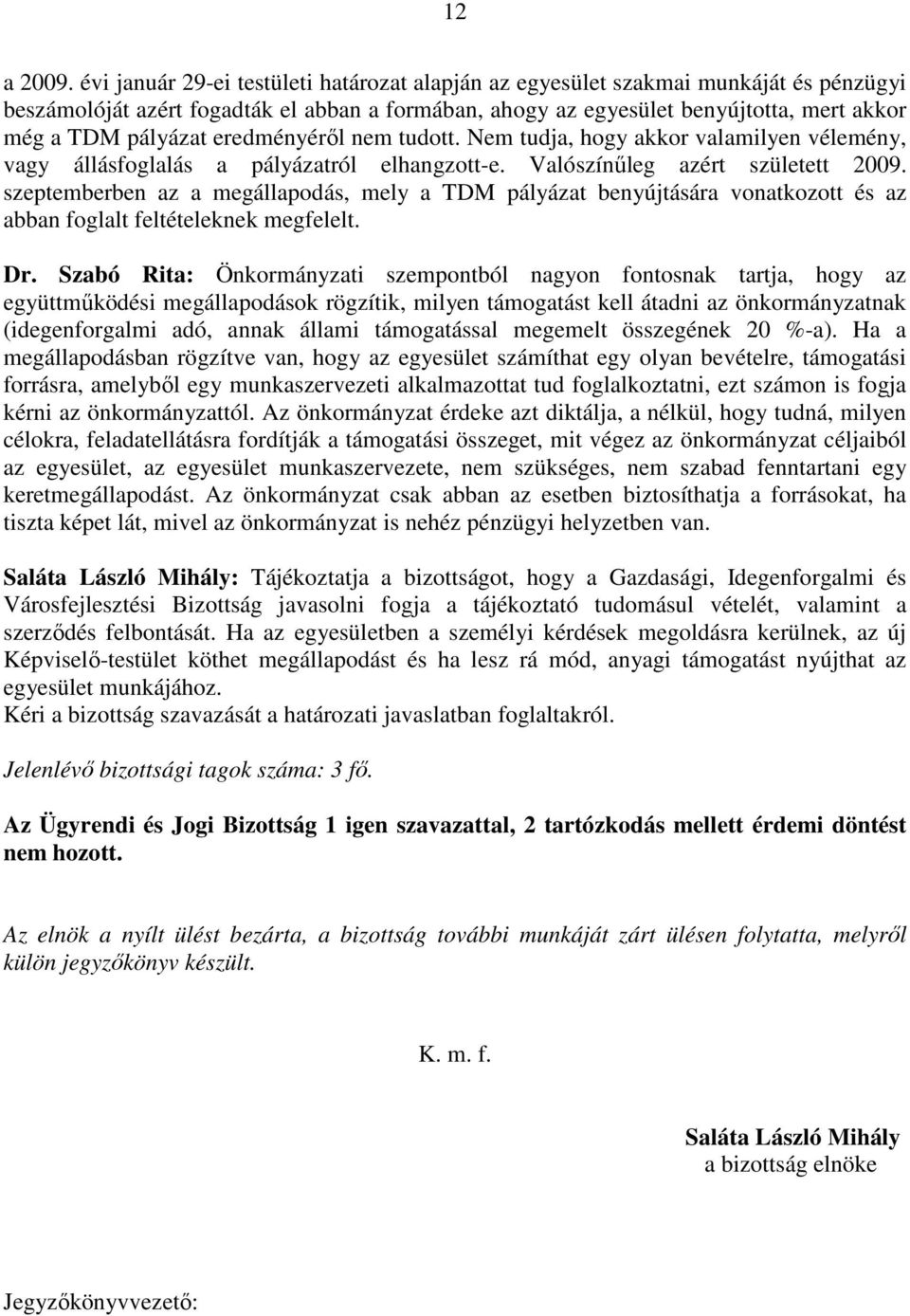 eredményérıl nem tudott. Nem tudja, hogy akkor valamilyen vélemény, vagy állásfoglalás a pályázatról elhangzott-e. Valószínőleg azért született 2009.