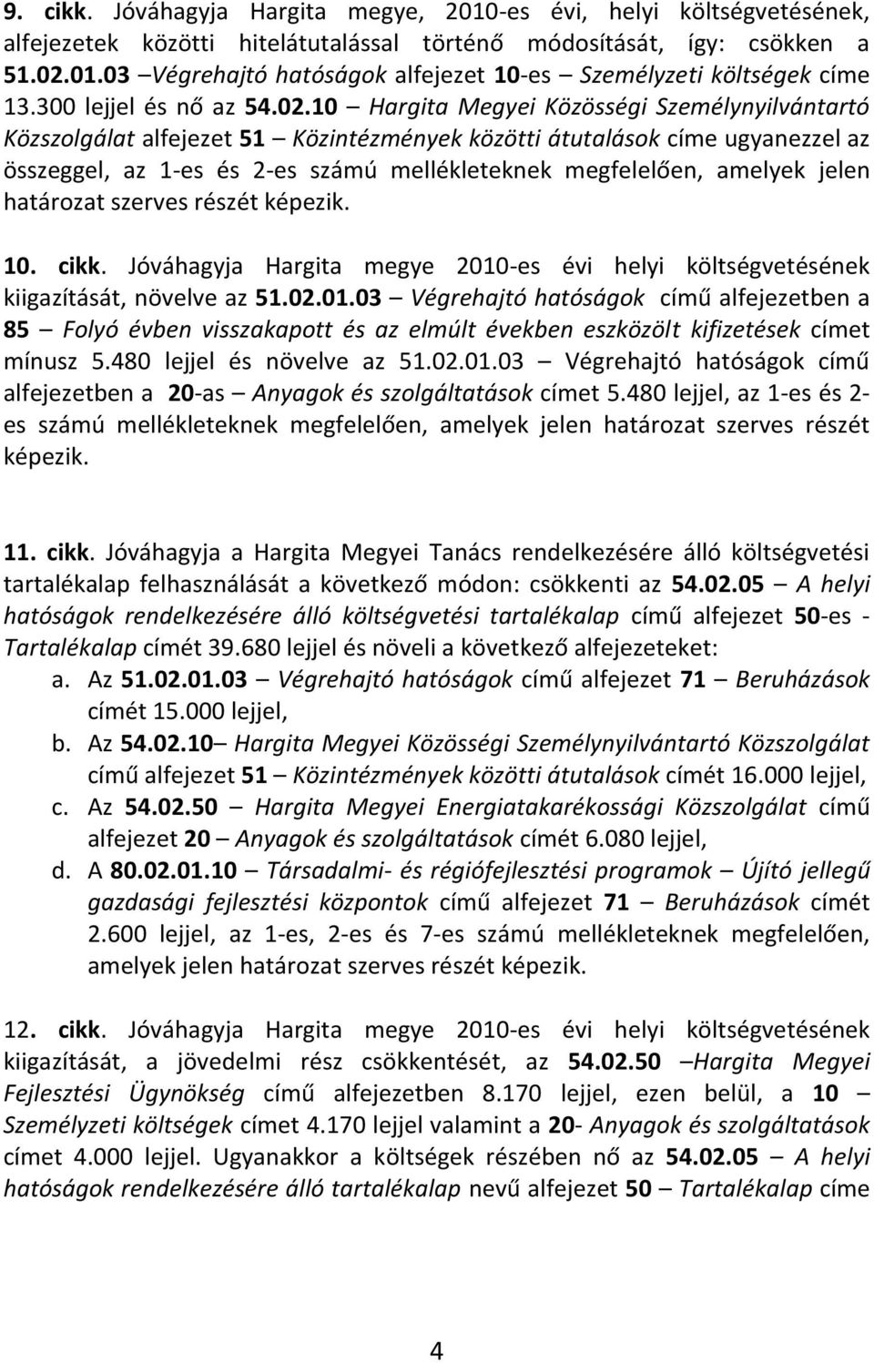 10 Hargita Megyei Közösségi Személynyilvántartó Közszolgálat alfejezet 51 Közintézmények közötti átutalások címe ugyanezzel az összeggel, az 1-es és 2-es számú mellékleteknek megfelelően, amelyek