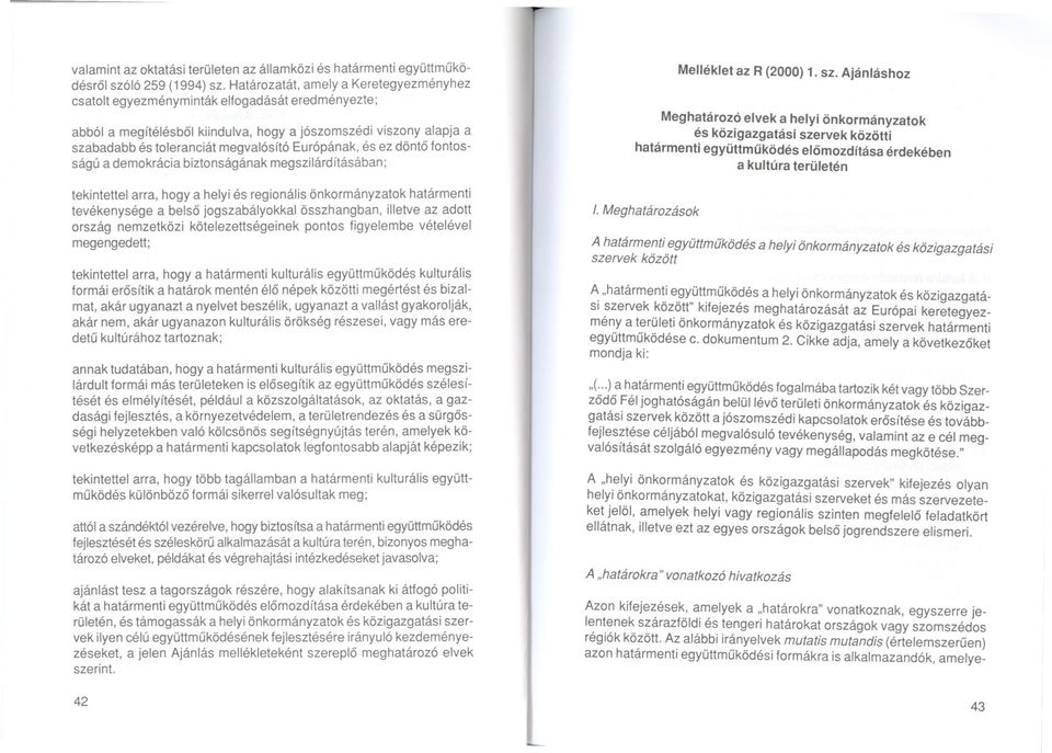 Európának, és ez dönto fontosságú a demokrácia biztonságának megszilárdításában; tekintettel arra, hogy a helyi és regionális önkormányzatok határmenti tevékenysége a belso jogszabályokkal