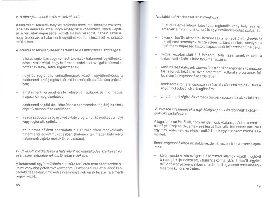 A következo tevékenységek ösztönzése és támogatása szükséges: a helyi, regionális vagy nemzeti televíziók határmenti együttmuködése azzal a céllal, hogy határmenti érdekeket szolgáló musorokat