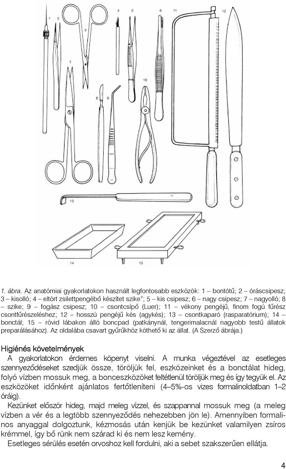 csipesz; 10 csontcsípõ (Luer); 11 vékony pengéjû, finom fogú fûrész csontfûrészeléshez; 12 hosszú pengéjû kés (agykés); 13 csontkaparó (rasparatórium); 14 bonctál; 15 rövid lábakon álló boncpad