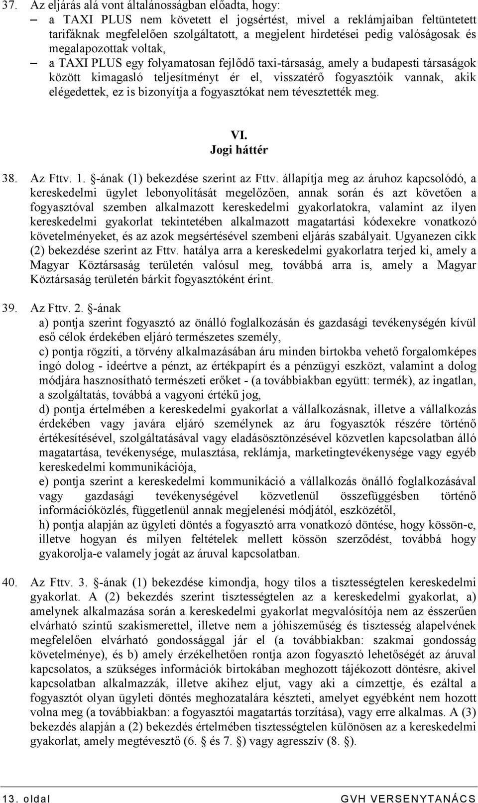 elégedettek, ez is bizonyítja a fogyasztókat nem tévesztették meg. VI. Jogi háttér 38. Az Fttv. 1. -ának (1) bekezdése szerint az Fttv.