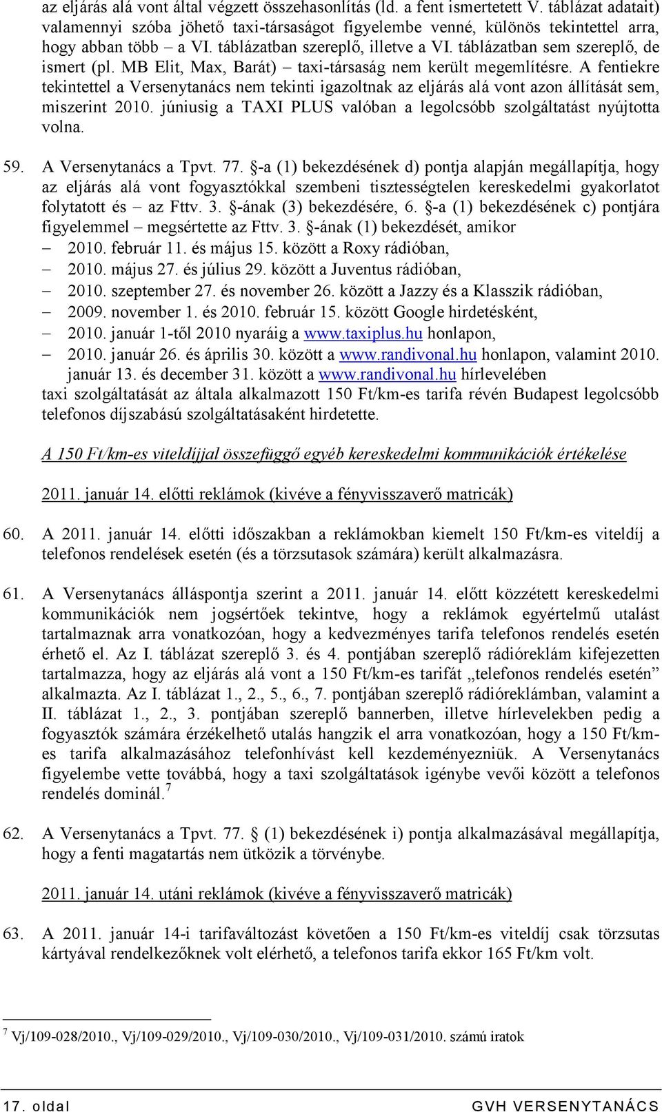 A fentiekre tekintettel a Versenytanács nem tekinti igazoltnak az eljárás alá vont azon állítását sem, miszerint 2010. júniusig a TAXI PLUS valóban a legolcsóbb szolgáltatást nyújtotta volna. 59.