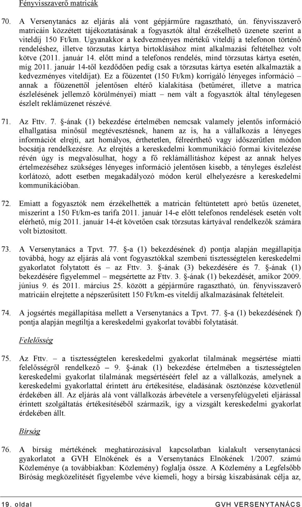 Ugyanakkor a kedvezményes mértékő viteldíj a telefonon történı rendeléshez, illetve törzsutas kártya birtoklásához mint alkalmazási feltételhez volt kötve (2011. január 14.