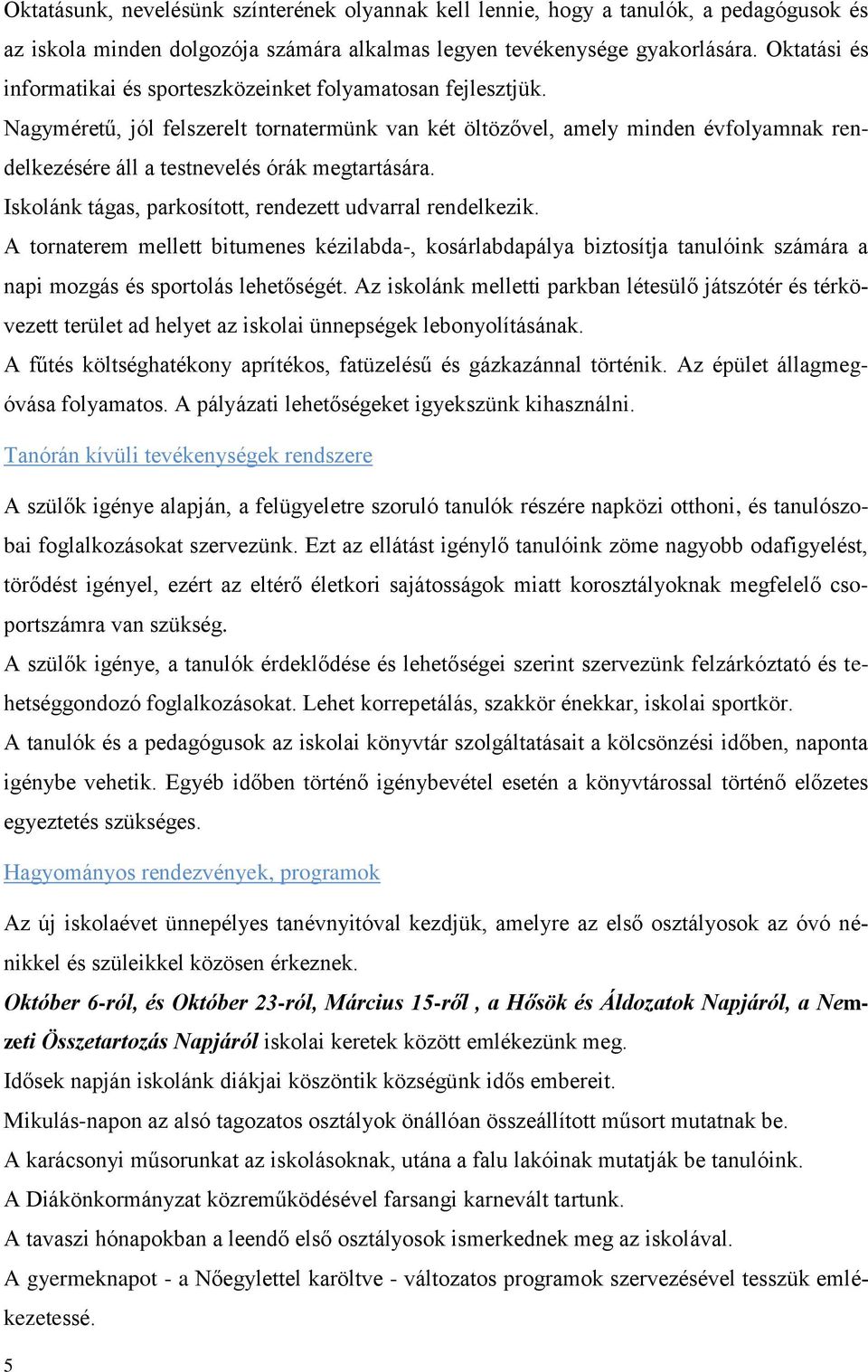 Nagyméretű, jól felszerelt tornatermünk van két öltözővel, amely minden évfolyamnak rendelkezésére áll a testnevelés órák megtartására. Iskolánk tágas, parkosított, rendezett udvarral rendelkezik.