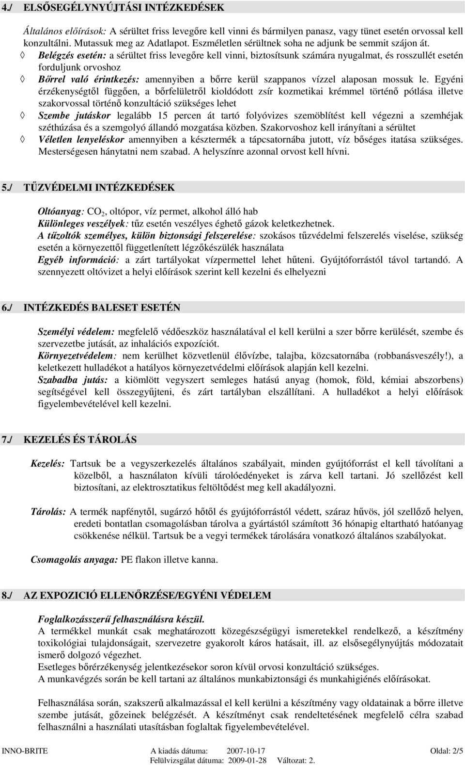 Belégzés esetén: a sérültet friss levegőre kell vinni, biztosítsunk számára nyugalmat, és rosszullét esetén forduljunk orvoshoz Bőrrel való érintkezés: amennyiben a bőrre kerül szappanos vízzel
