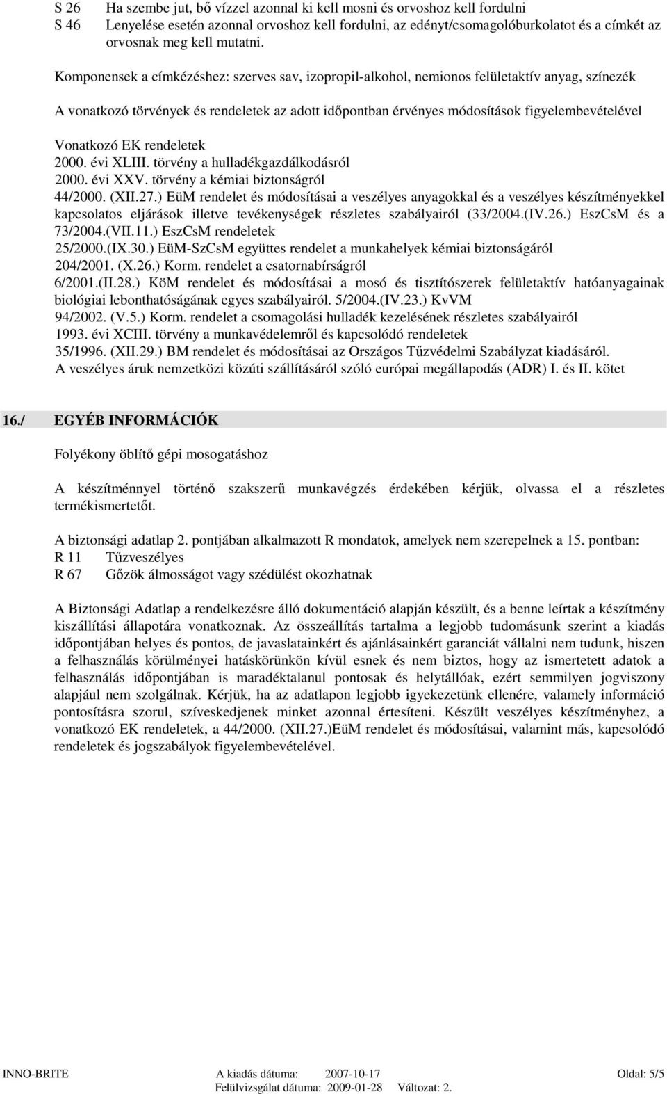 Komponensek a címkézéshez: szerves sav, izopropil-alkohol, nemionos felületaktív anyag, színezék A vonatkozó törvények és rendeletek az adott időpontban érvényes módosítások figyelembevételével