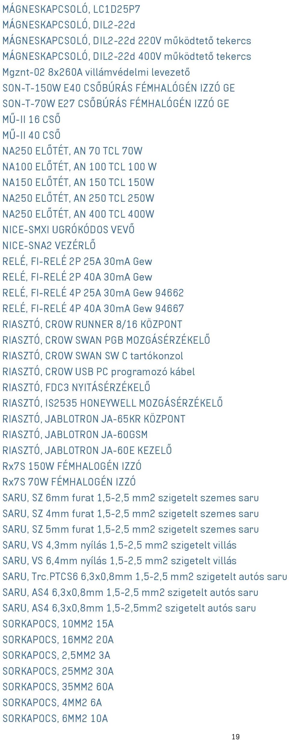 AN 250 TCL 250W NA250 ELŐTÉT, AN 400 TCL 400W NICE-SMXI UGRÓKÓDOS VEVŐ NICE-SNA2 VEZÉRLŐ RELÉ, FI-RELÉ 2P 25A 30mA Gew RELÉ, FI-RELÉ 2P 40A 30mA Gew RELÉ, FI-RELÉ 4P 25A 30mA Gew 94662 RELÉ, FI-RELÉ