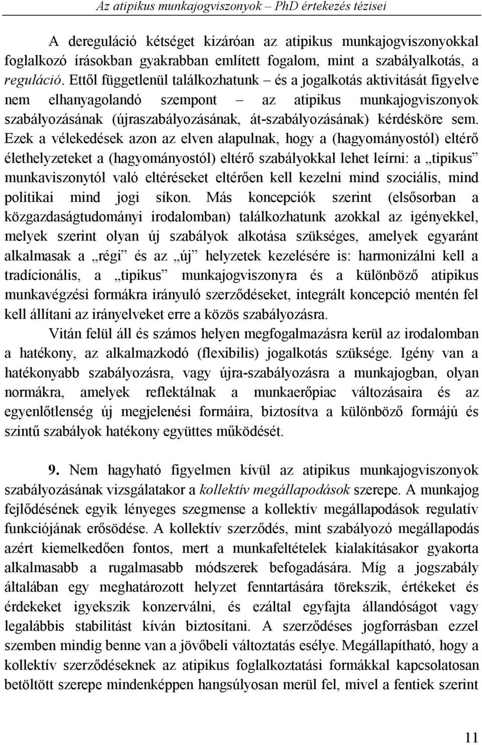 Ettől függetlenül találkozhatunk és a jogalkotás aktivitását figyelve nem elhanyagolandó szempont az atipikus munkajogviszonyok szabályozásának (újraszabályozásának, át-szabályozásának) kérdésköre