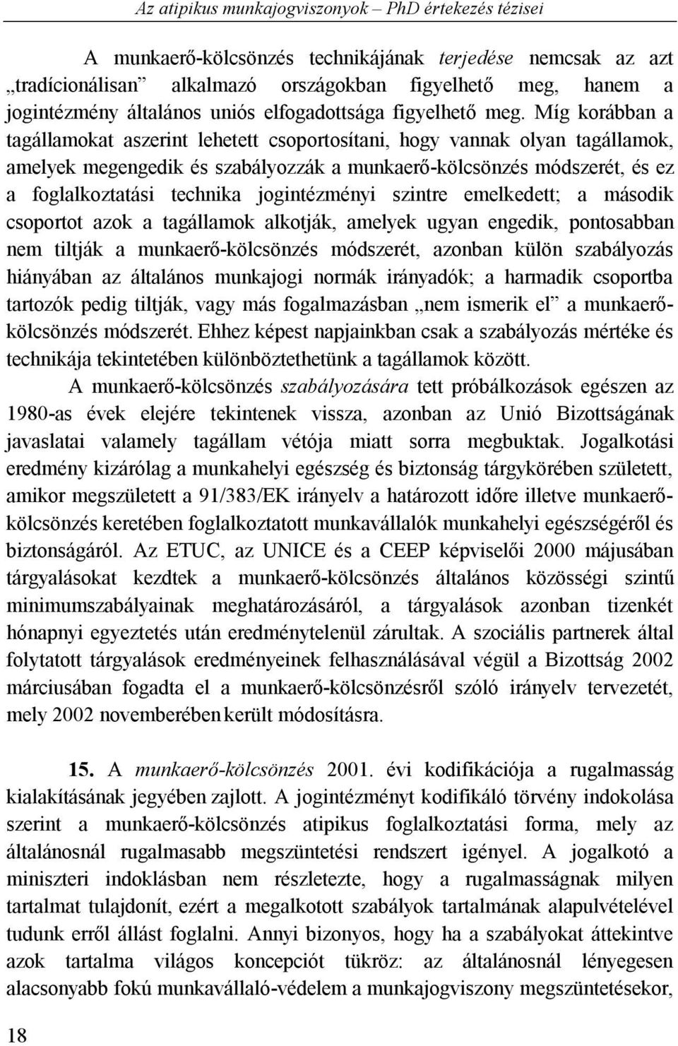 Míg korábban a tagállamokat aszerint lehetett csoportosítani, hogy vannak olyan tagállamok, amelyek megengedik és szabályozzák a munkaerő-kölcsönzés módszerét, és ez a foglalkoztatási technika