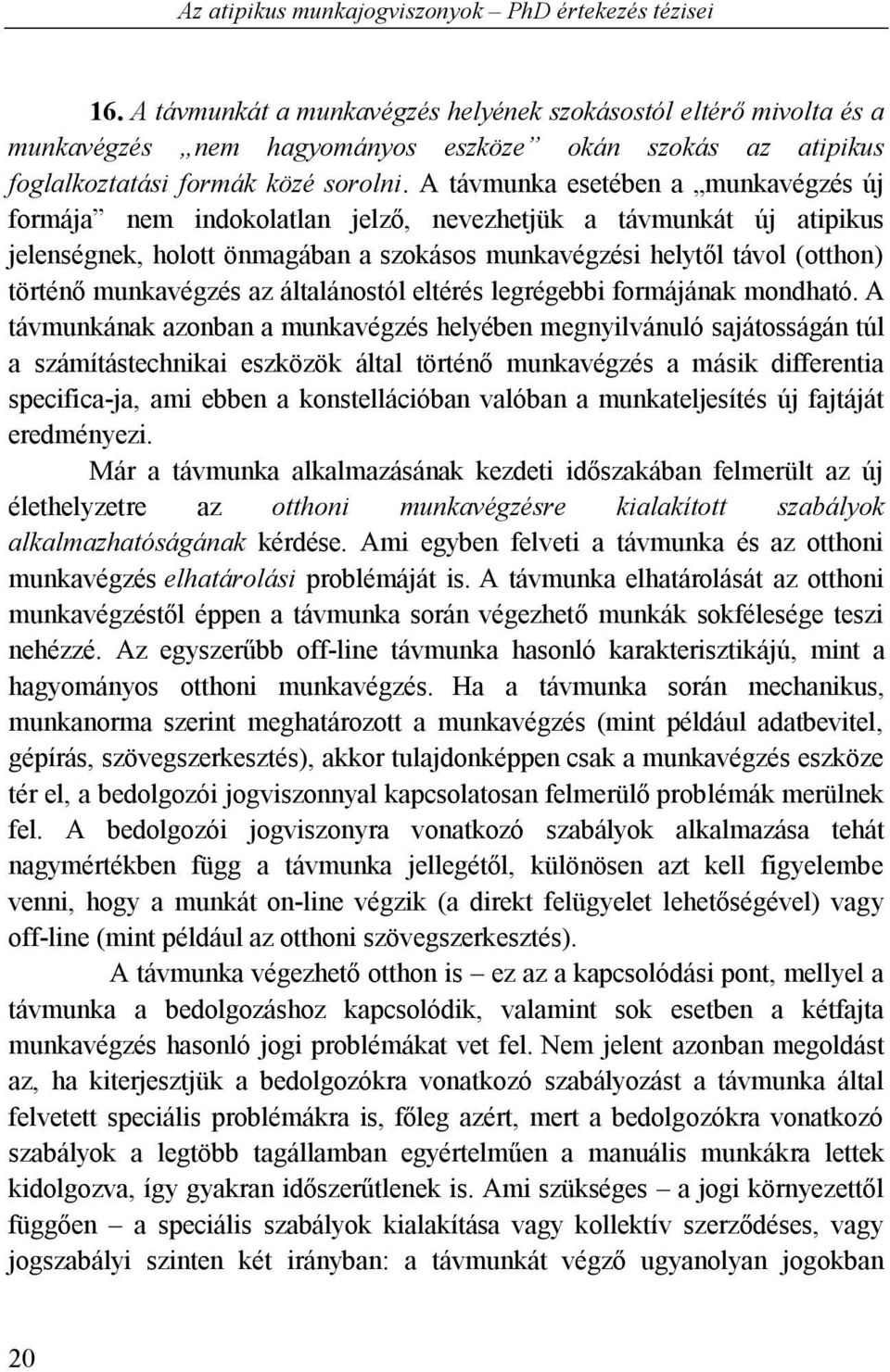 A távmunka esetében a munkavégzés új formája nem indokolatlan jelző, nevezhetjük a távmunkát új atipikus jelenségnek, holott önmagában a szokásos munkavégzési helytől távol (otthon) történő