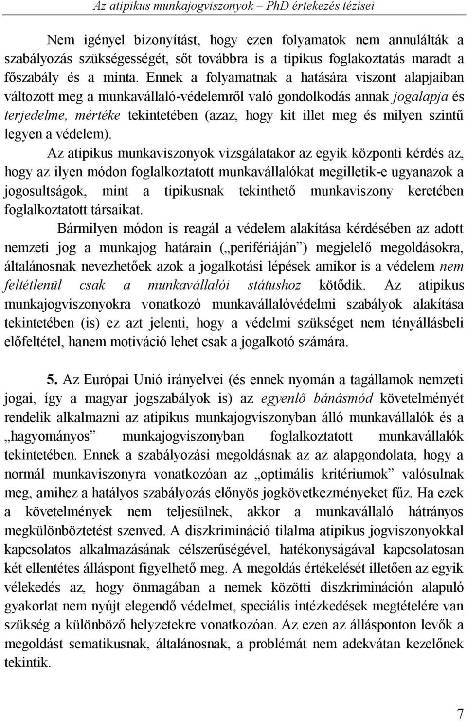 Ennek a folyamatnak a hatására viszont alapjaiban változott meg a munkavállaló-védelemről való gondolkodás annak jogalapja és terjedelme, mértéke tekintetében (azaz, hogy kit illet meg és milyen