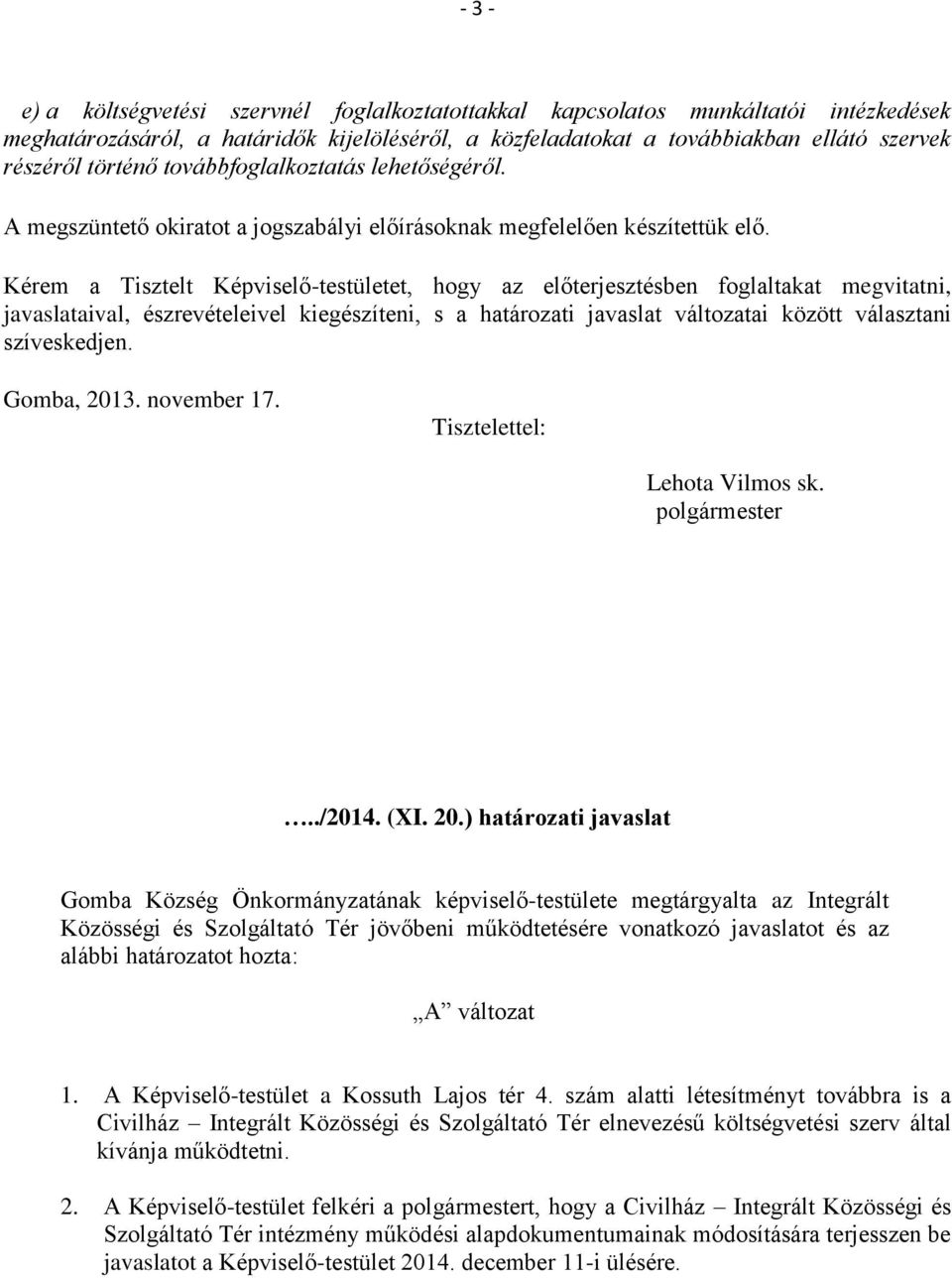 Kérem a Tisztelt Képviselő-testületet, hogy az előterjesztésben foglaltakat megvitatni, javaslataival, észrevételeivel kiegészíteni, s a határozati javaslat változatai között választani szíveskedjen.