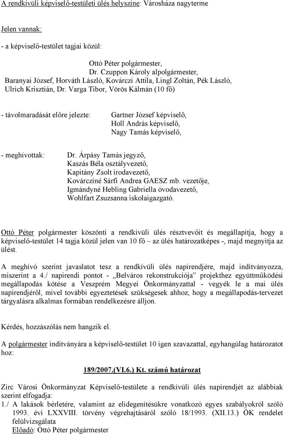 Varga Tibor, Vörös Kálmán (10 fő) - távolmaradását előre jelezte: Gartner József képviselő, Holl András képviselő, Nagy Tamás képviselő, - meghívottak: Dr.