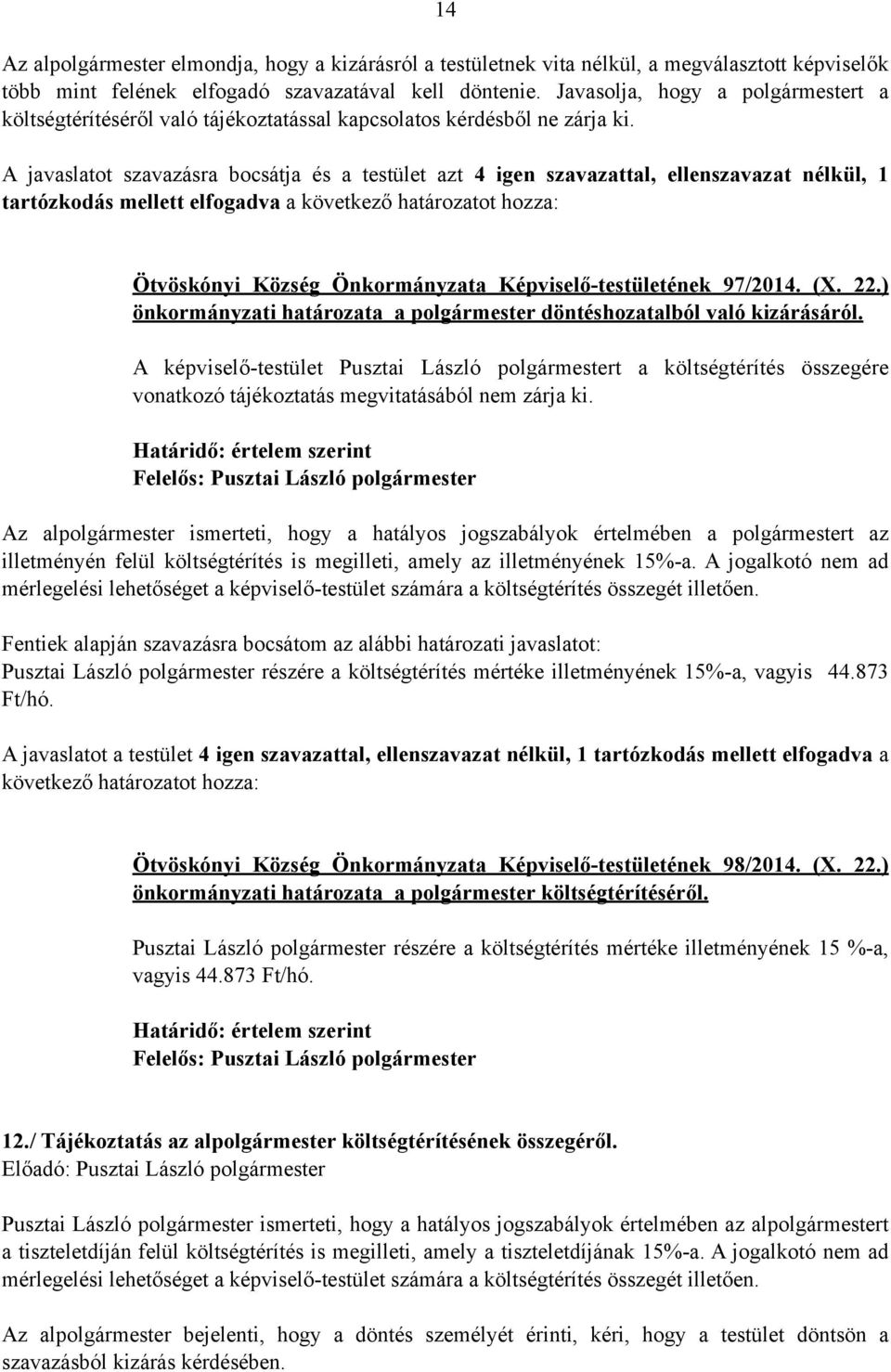 A javaslatot szavazásra bocsátja és a testület azt 4 igen szavazattal, ellenszavazat nélkül, 1 tartózkodás mellett elfogadva a következő határozatot hozza: Ötvöskónyi Község Önkormányzata