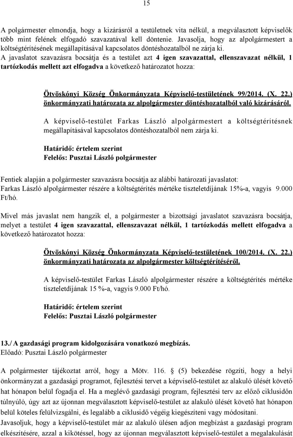 A javaslatot szavazásra bocsátja és a testület azt 4 igen szavazattal, ellenszavazat nélkül, 1 tartózkodás mellett azt elfogadva a következő határozatot hozza: Ötvöskónyi Község Önkormányzata