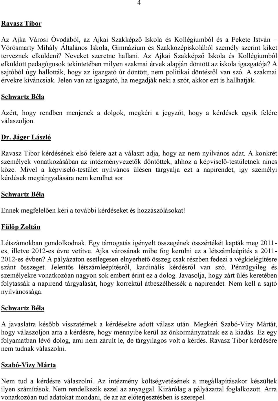A sajtóból úgy hallották, hogy az igazgató úr döntött, nem politikai döntésről van szó. A szakmai érvekre kíváncsiak. Jelen van az igazgató, ha megadják neki a szót, akkor ezt is hallhatják.