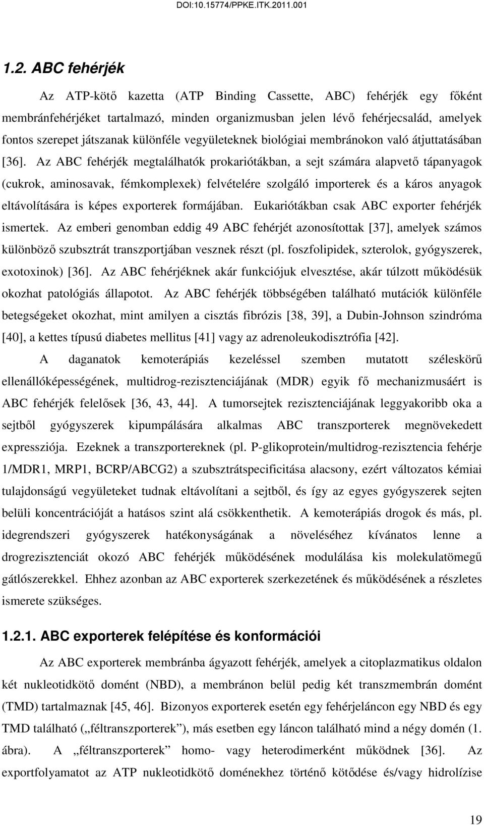 Az ABC fehérjé megtalálható proariótában, a sejt számára alapvető tápanyago curo, aminosava, fémomplexe felvételére szolgáló importere és a áros anyago eltávolítására is épes exportere formájában.