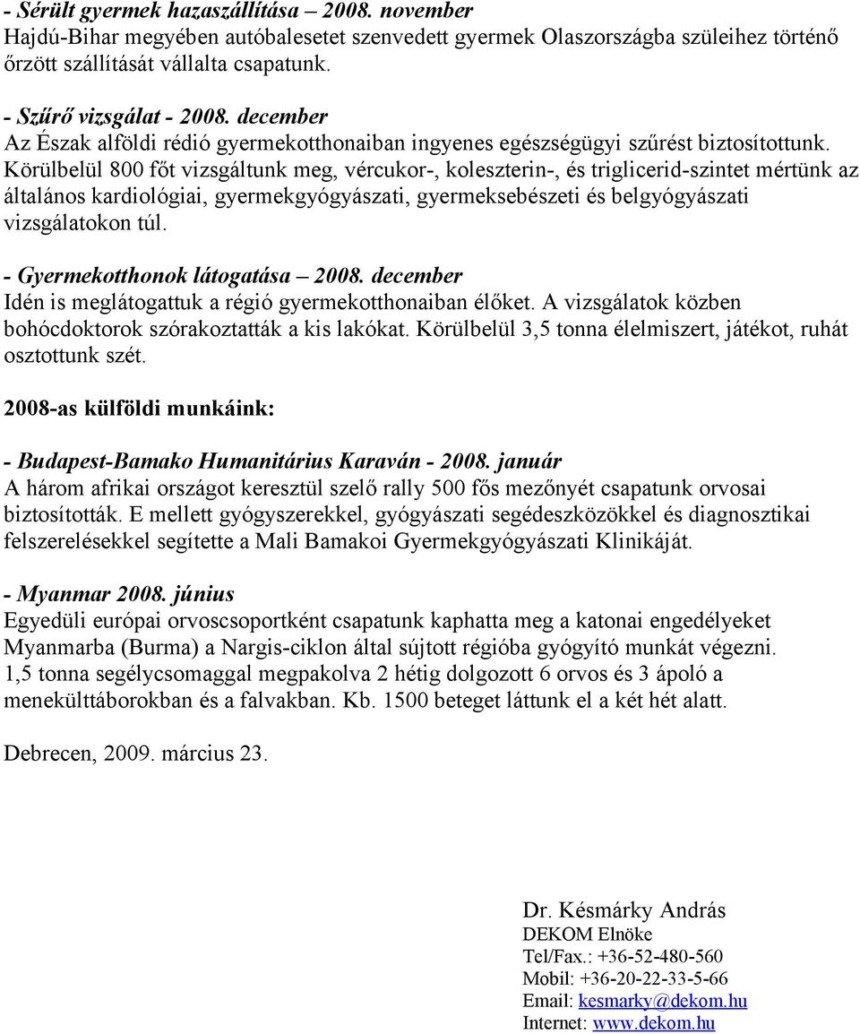 Körülbelül 800 főt vizsgáltunk meg, vércukor-, koleszterin-, és triglicerid-szintet mértünk az általános kardiológiai, gyermekgyógyászati, gyermeksebészeti és belgyógyászati vizsgálatokon túl.