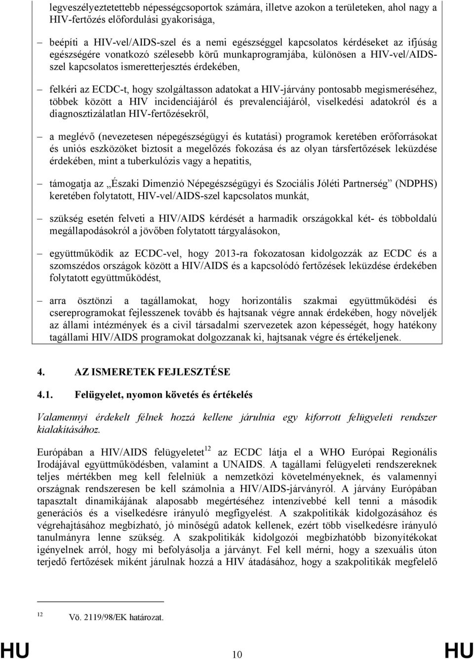 HIV-járvány pontosabb megismeréséhez, többek között a HIV incidenciájáról és prevalenciájáról, viselkedési adatokról és a diagnosztizálatlan HIV-fertőzésekről, a meglévő (nevezetesen népegészségügyi