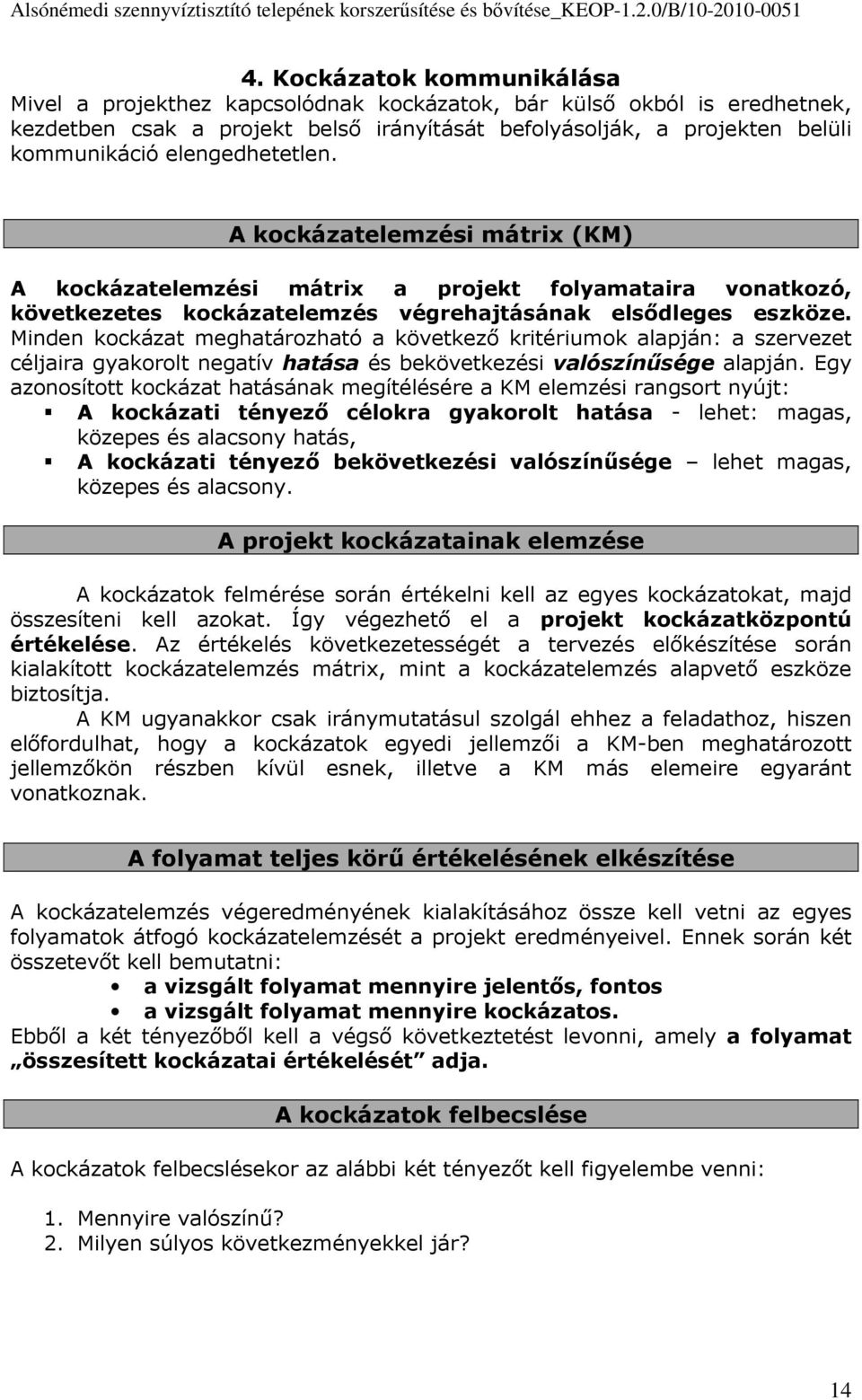 Minden kockázat meghatározható a következő kritériumok alapján: a szervezet céljaira gyakorolt negatív hatása és bekövetkezési valószínűsége alapján.