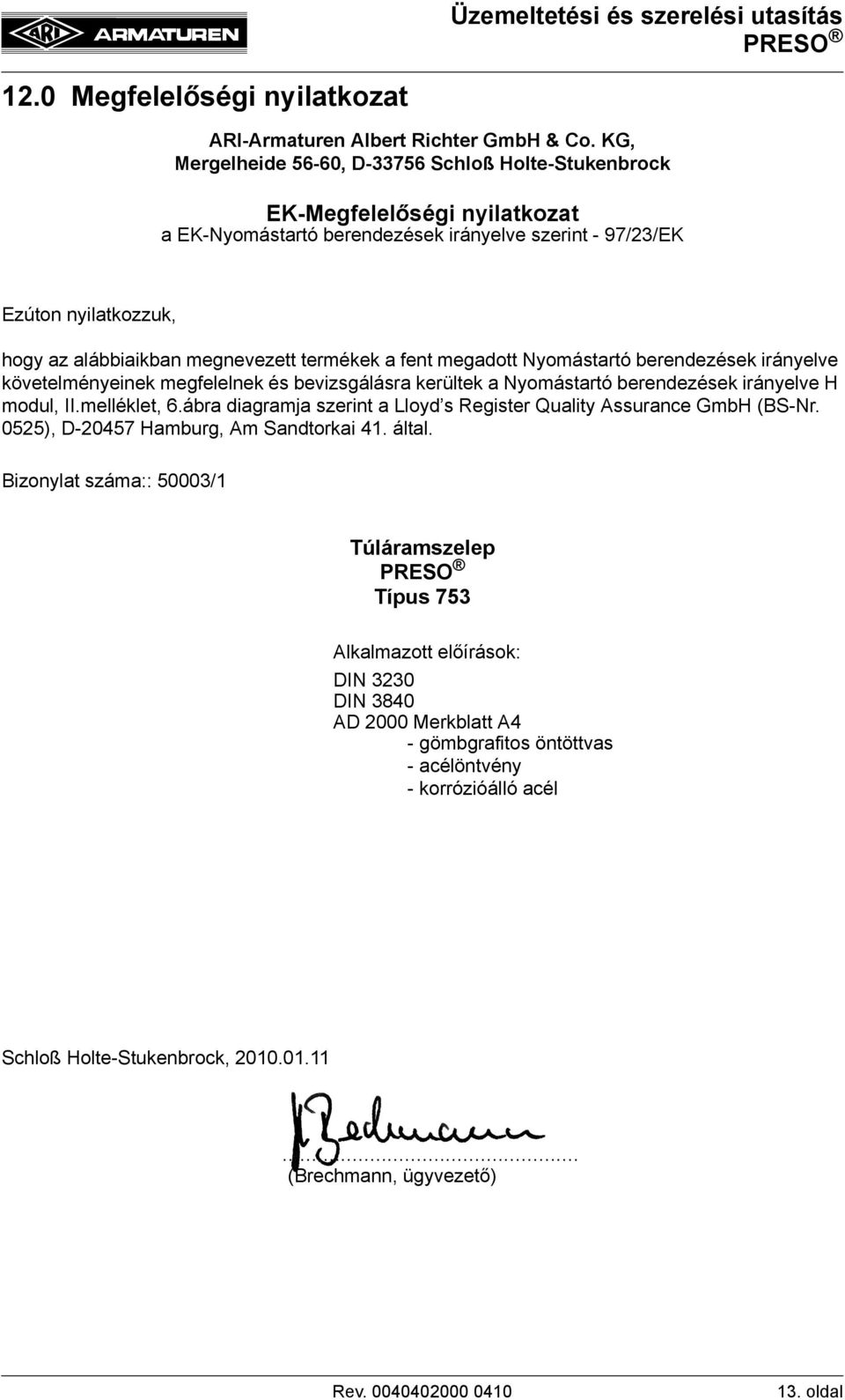termékek a fent megadott Nyomástartó berendezések irányelve követelményeinek megfelelnek és bevizsgálásra kerültek a Nyomástartó berendezések irányelve H modul, II.melléklet, 6.